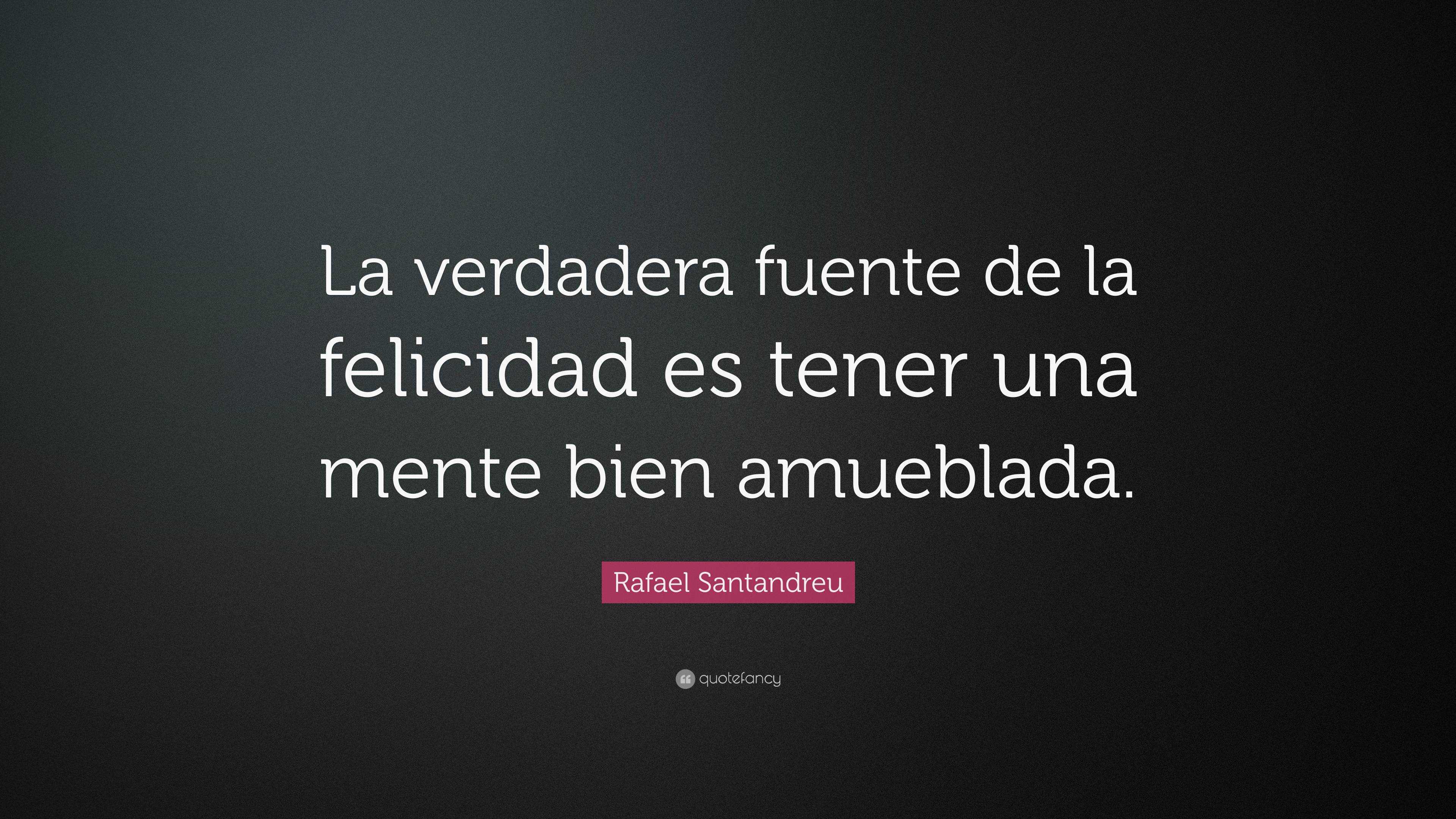 Rafael Santandreu Quote: “La verdadera fuente de la felicidad es tener ...