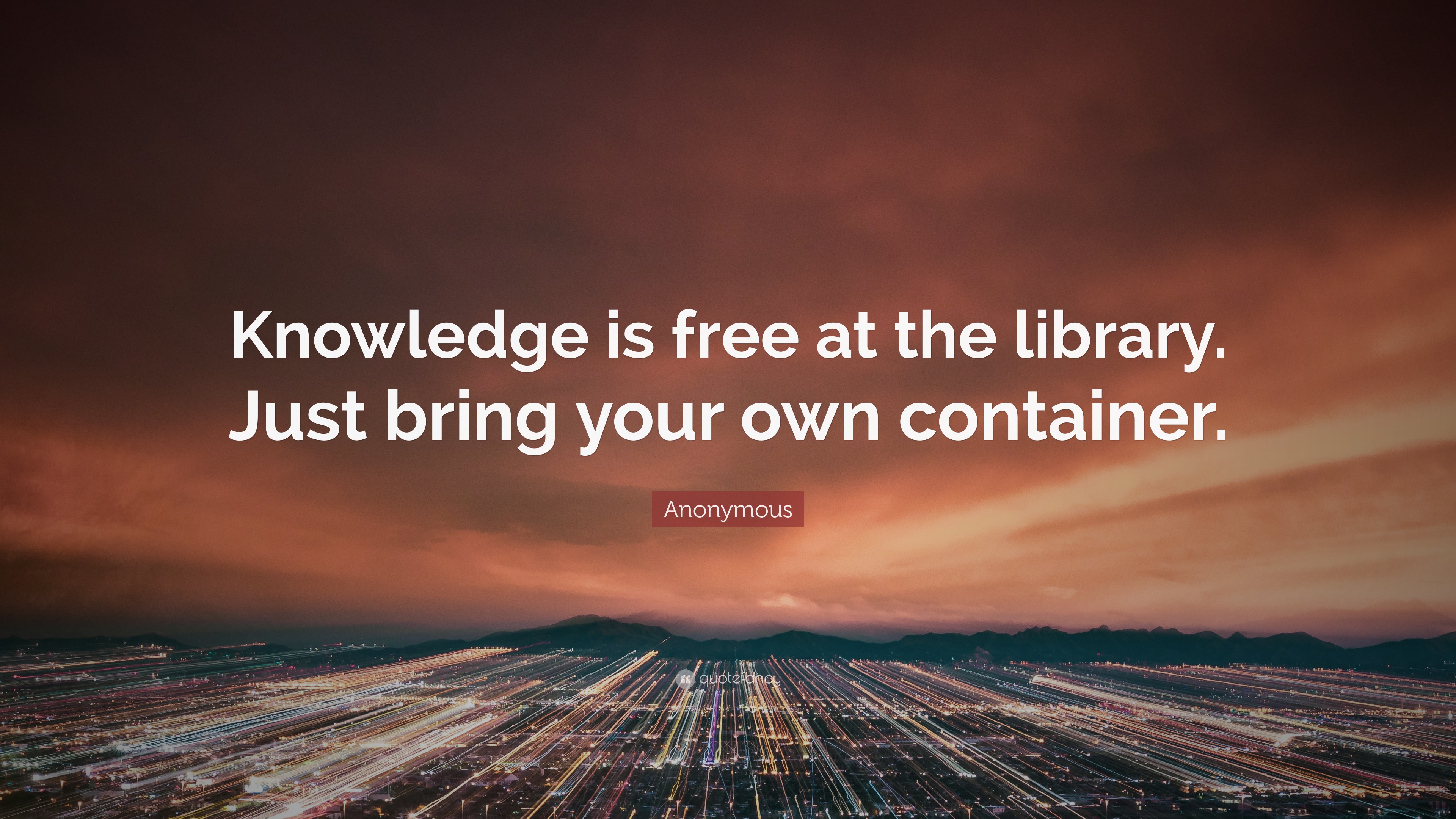 Anonymous Quote: “Knowledge is free at the library. Just bring your own ...