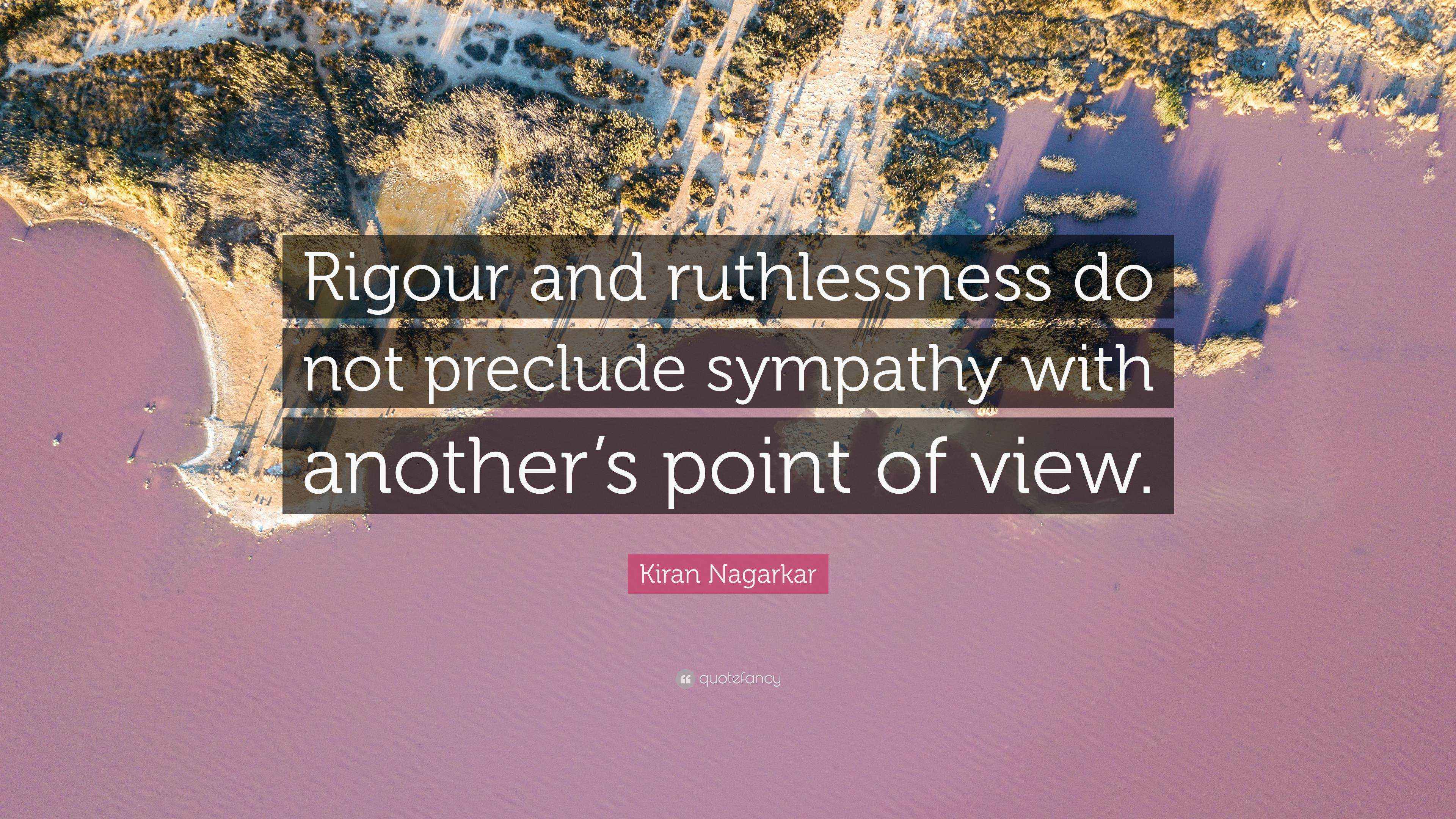 Kiran Nagarkar Quote: “Rigour and ruthlessness do not preclude sympathy ...