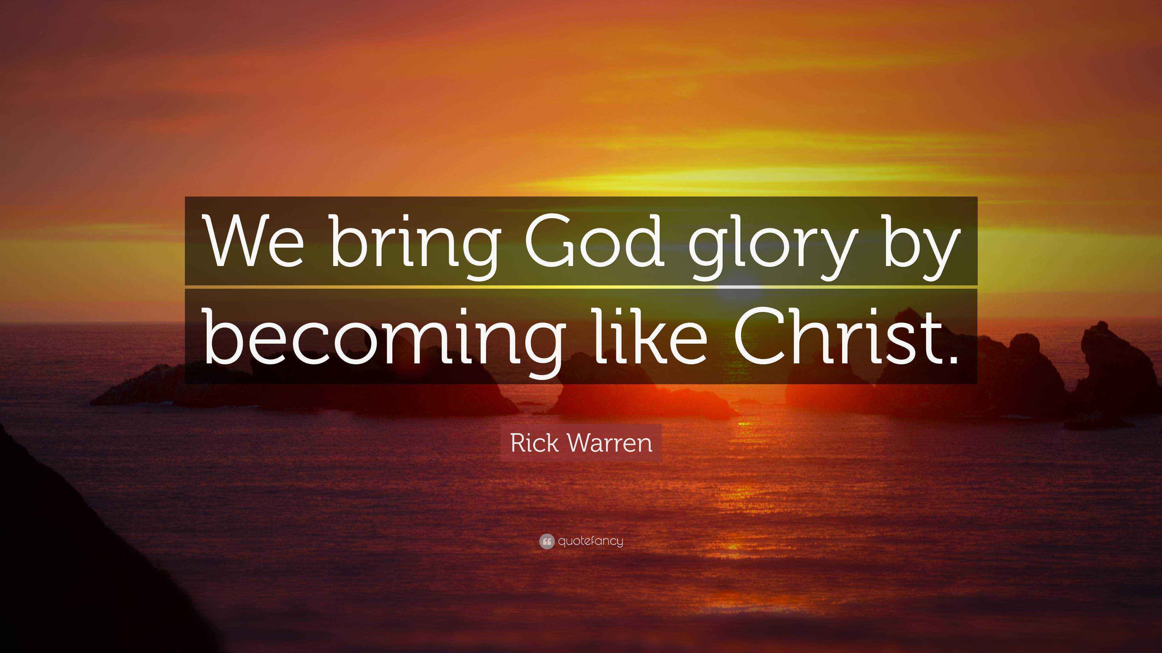 Rick Warren Quote: “We bring God glory by becoming like Christ.”