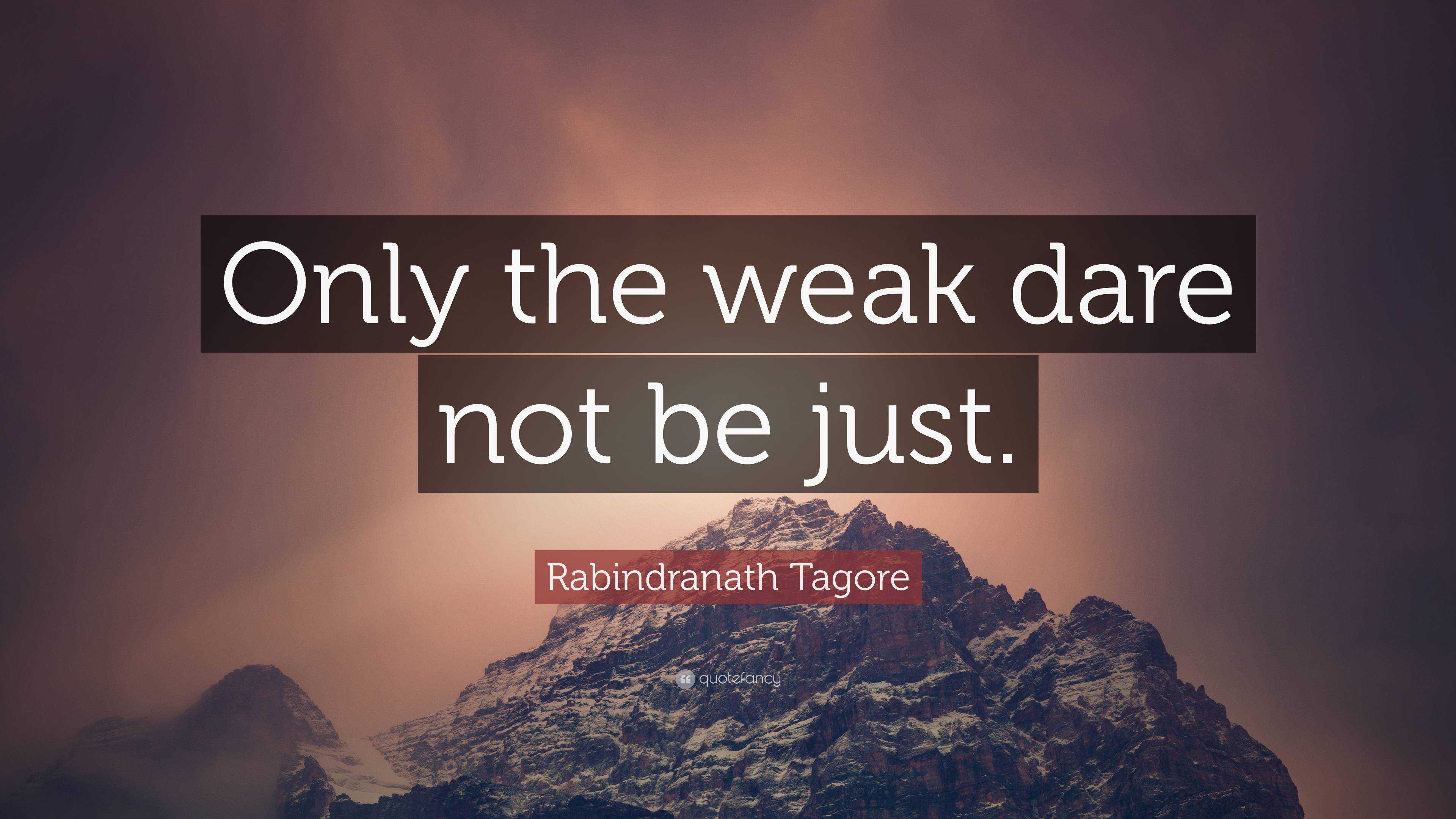 Rabindranath Tagore Quote: “Only the weak dare not be just.”