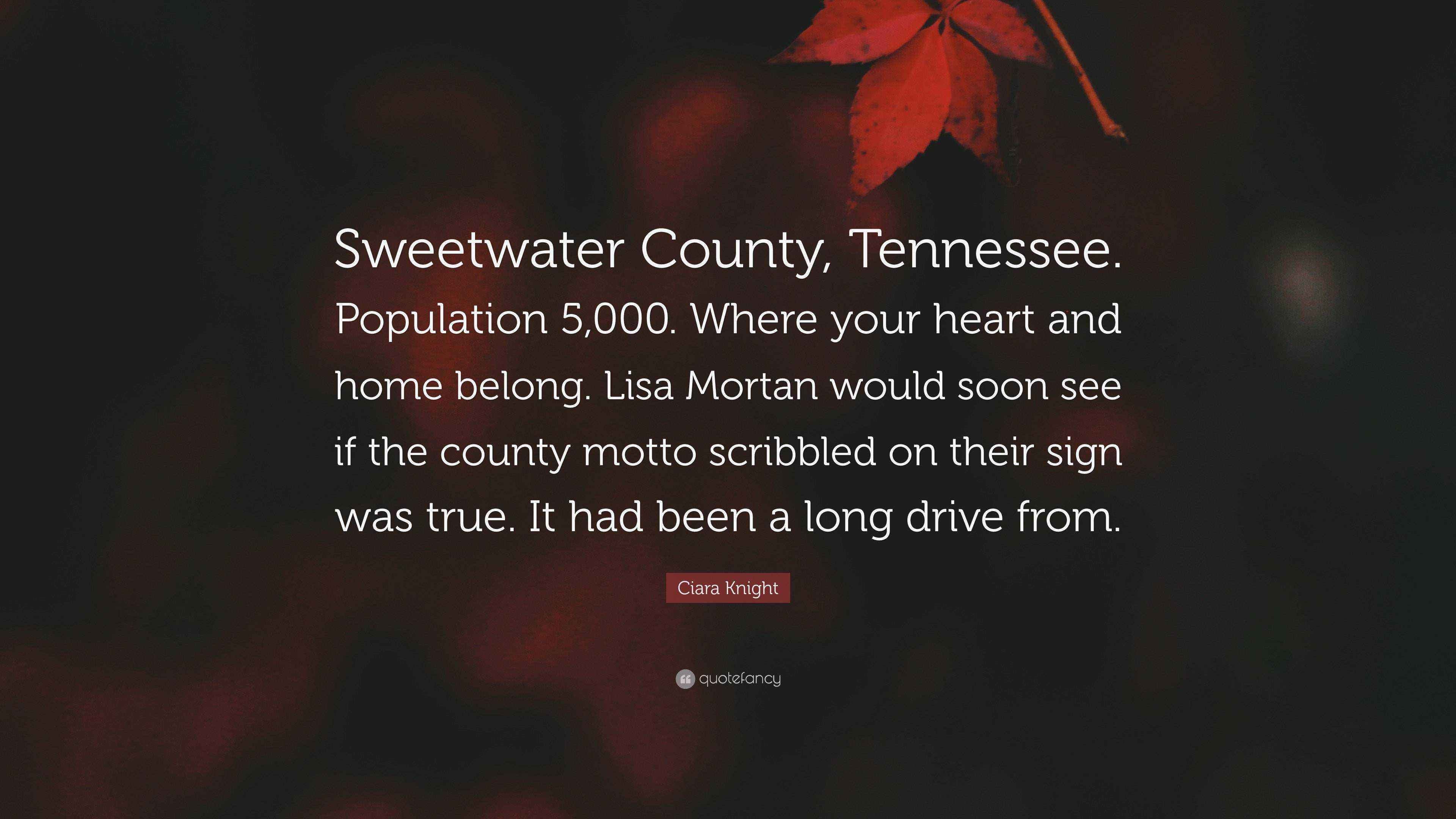 Ciara Knight Quote “Sweetwater County, Tennessee. Population 5,000. Where your heart and home