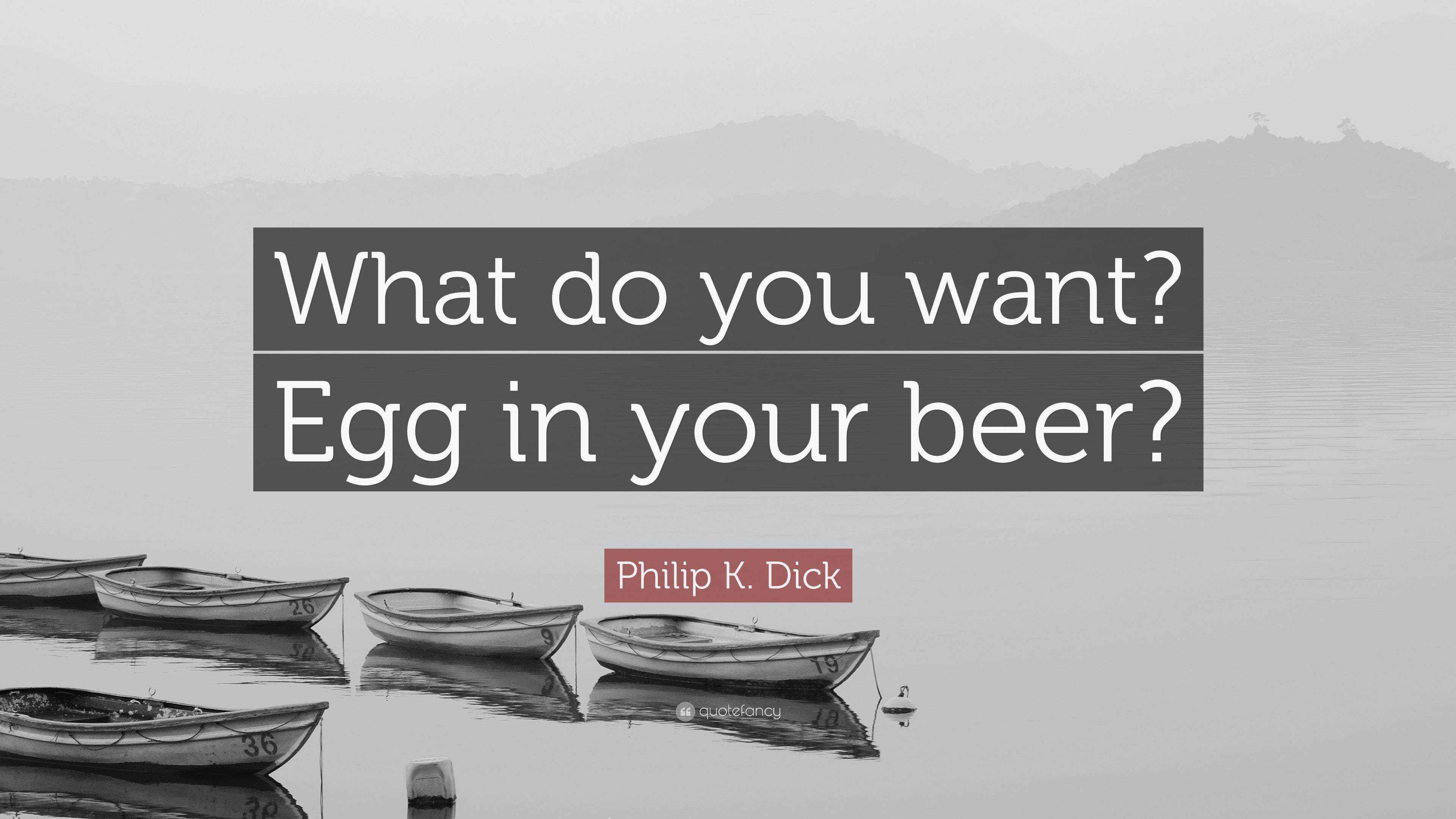 Philip K. Dick Quote “What do you want? Egg in your beer?”