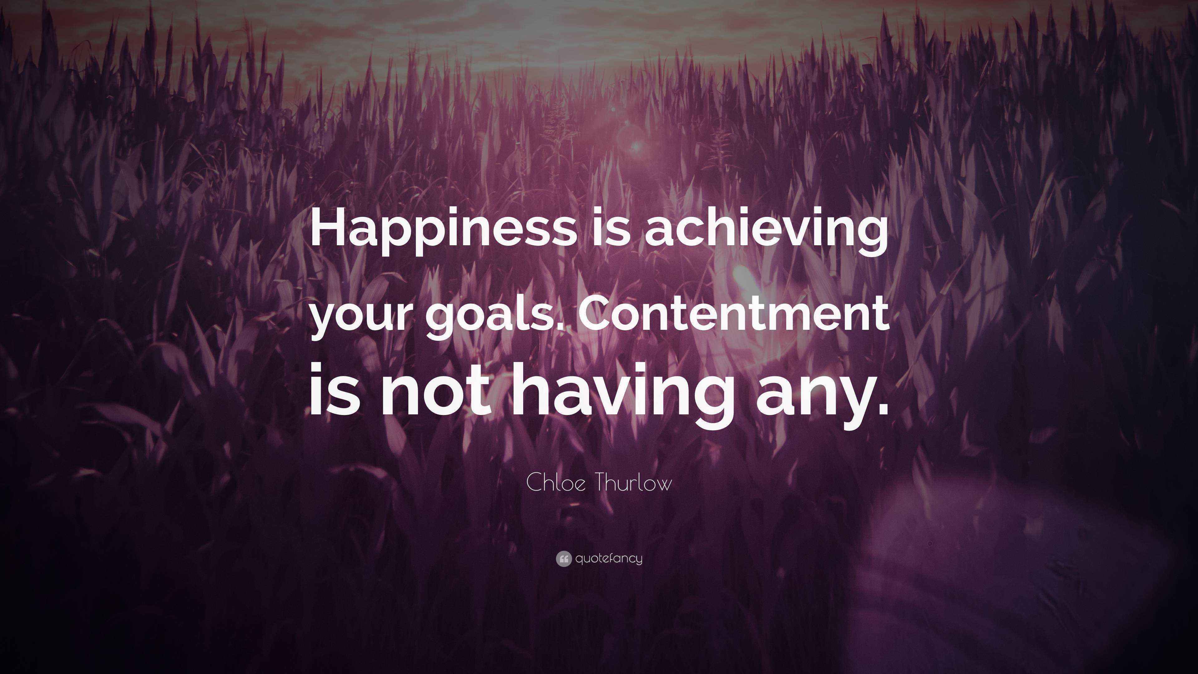 Chloe Thurlow Quote “Happiness is achieving your goals. Contentment is