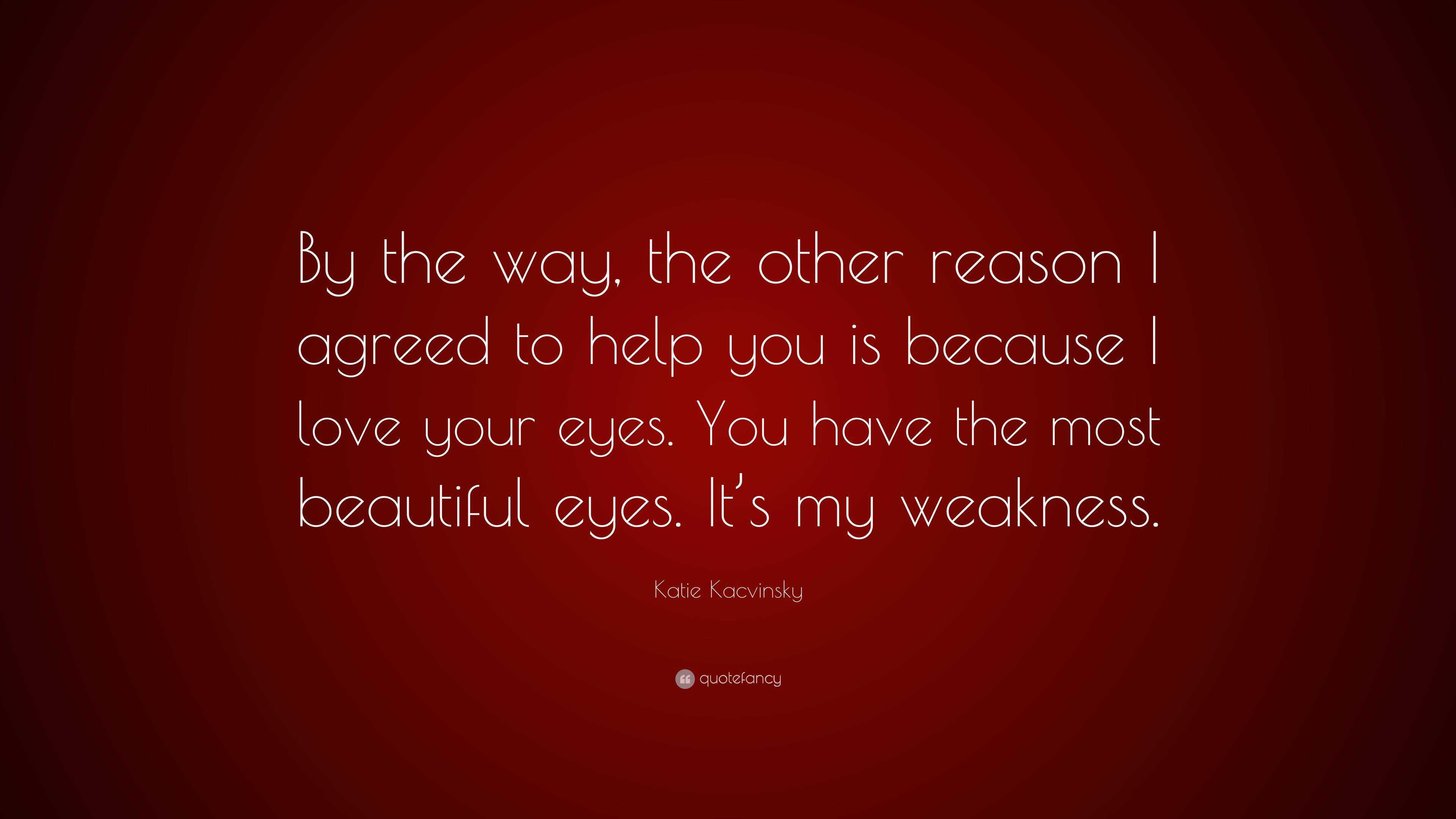 Katie Kacvinsky Quote: “By the way, the other reason I agreed to help you  is because I love your eyes. You have the most beautiful eyes. It's my...”