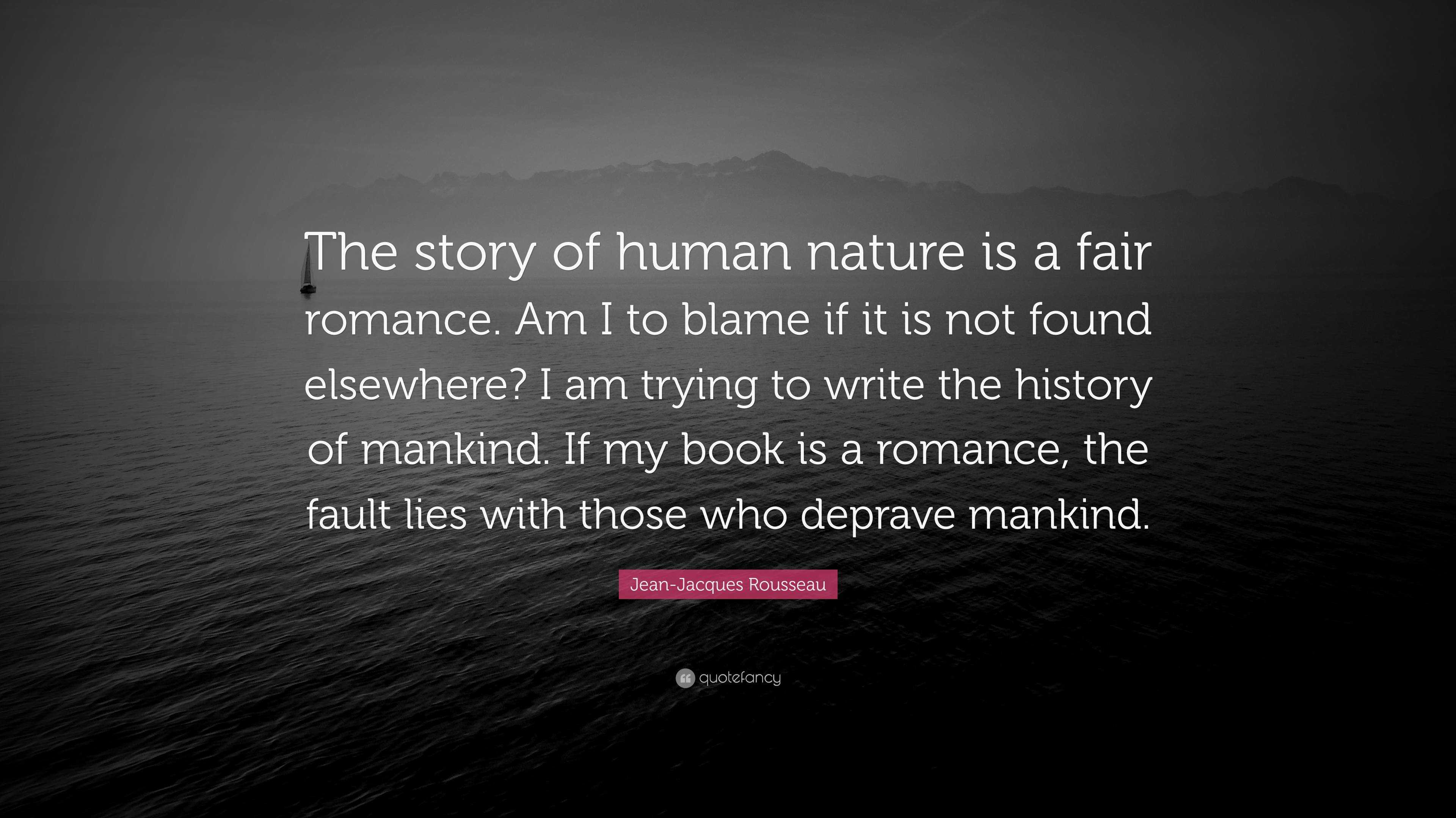 Jean-Jacques Quote: “The story of nature is a fair romance. Am I to blame it is not found elsewhere? I am trying to write the histor...”