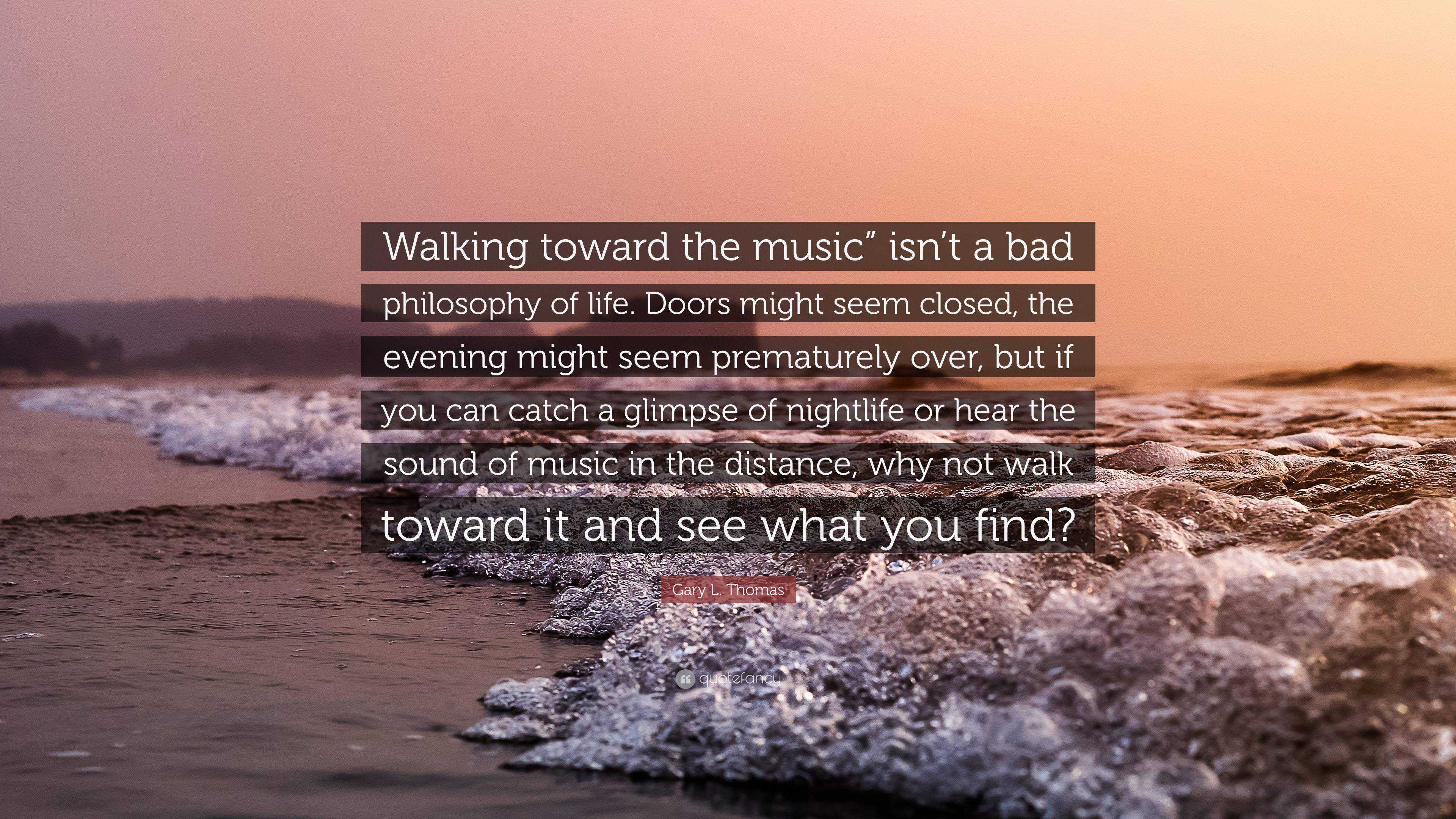 Gary L. Thomas Quote: “Walking toward the music” isn’t a bad philosophy ...