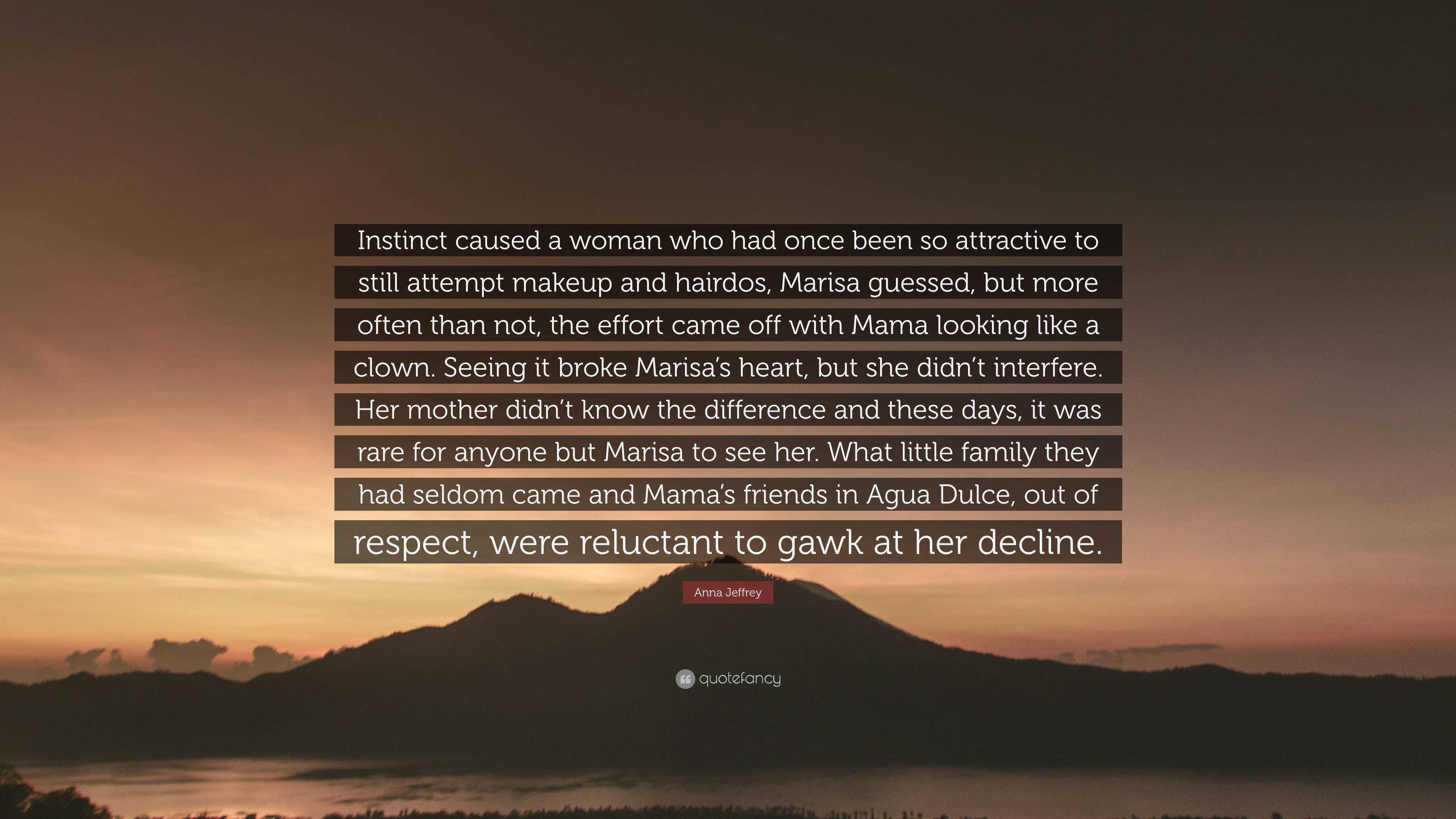 Anna Jeffrey Quote: “Instinct caused a woman who had once been so  attractive to still attempt makeup and hairdos, Marisa guessed, but more  of...”