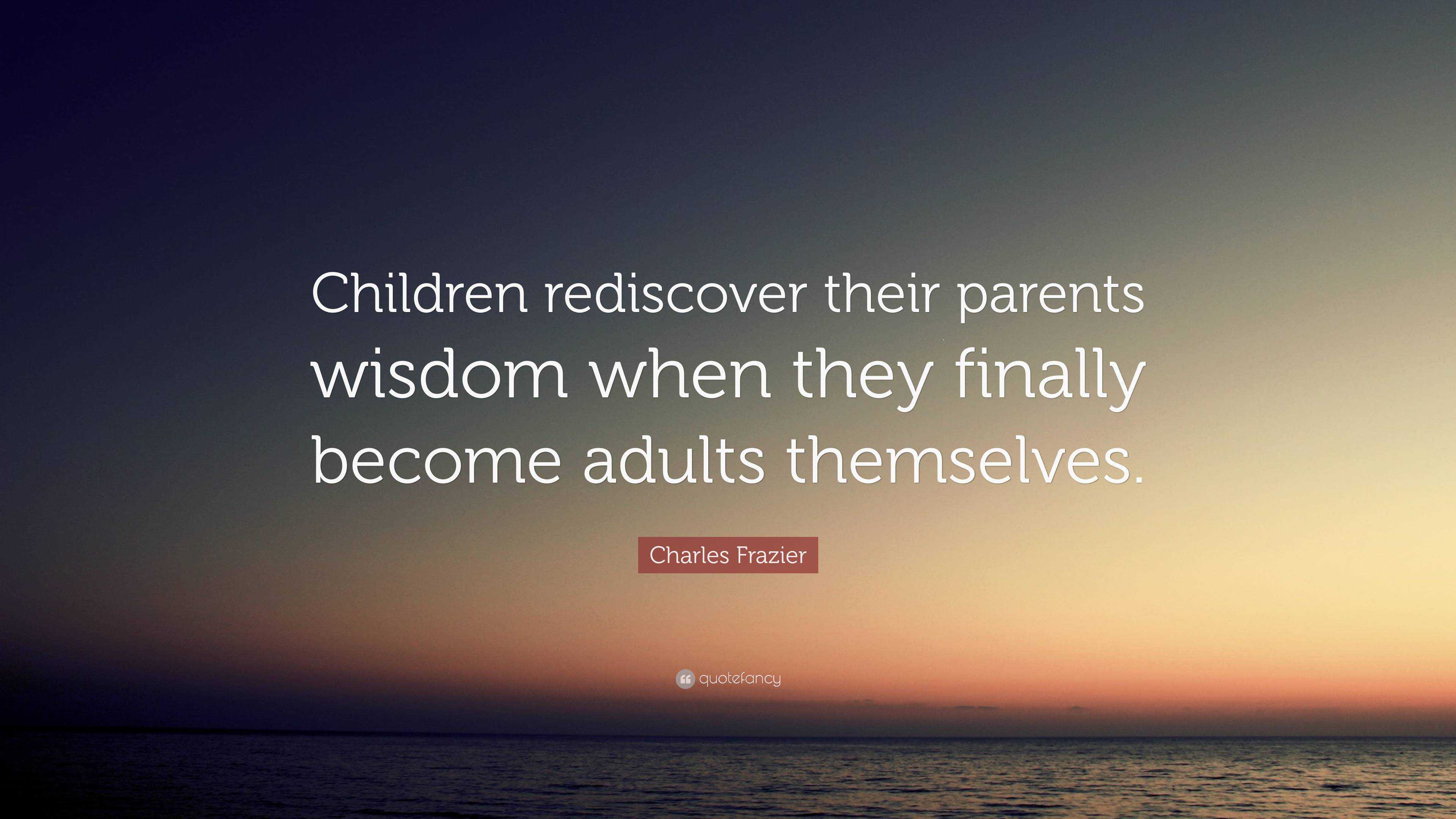 Charles Frazier Quote: “Children rediscover their parents wisdom when ...