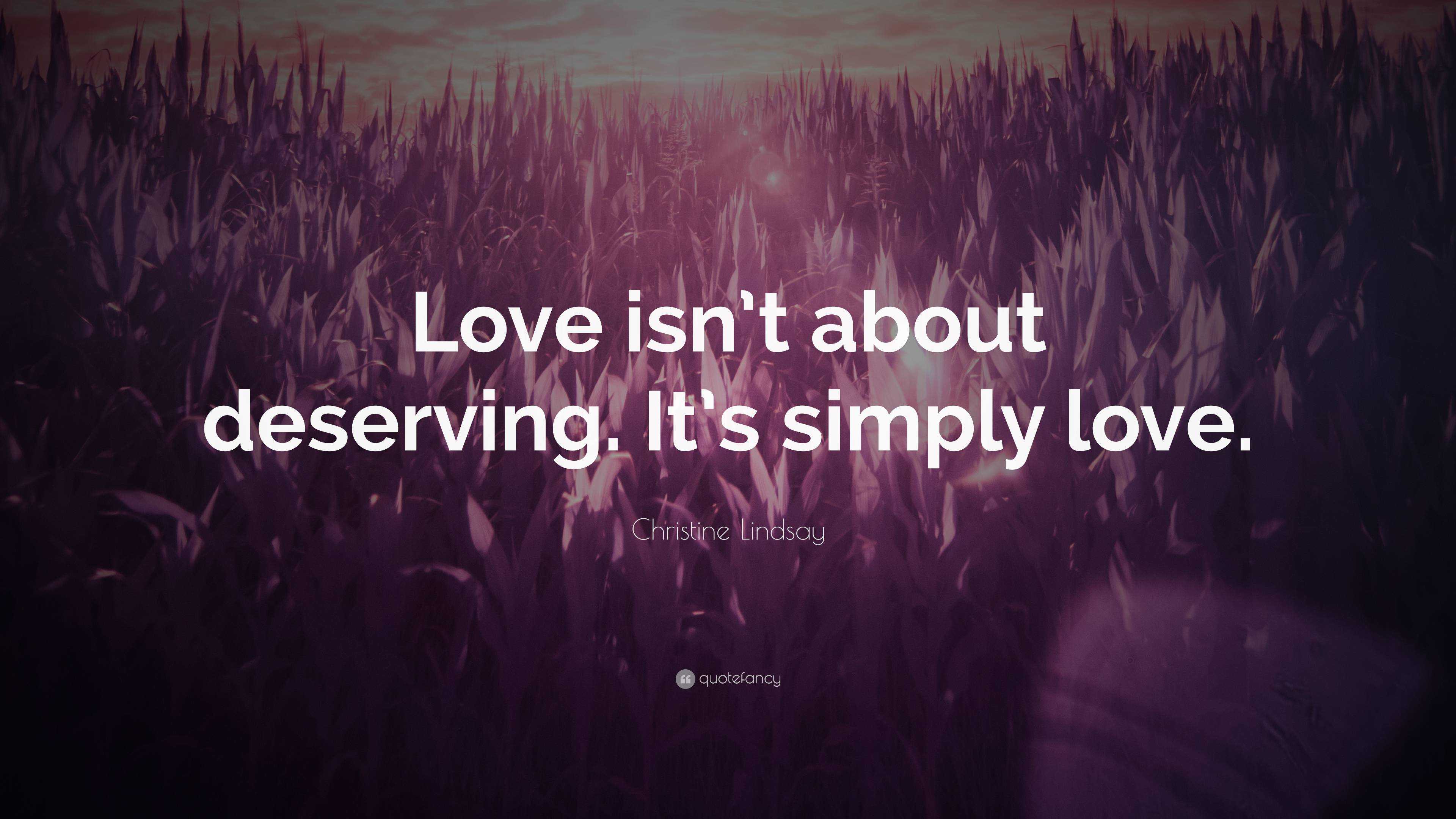 Christine Lindsay Quote: “Love isn’t about deserving. It’s simply love.”