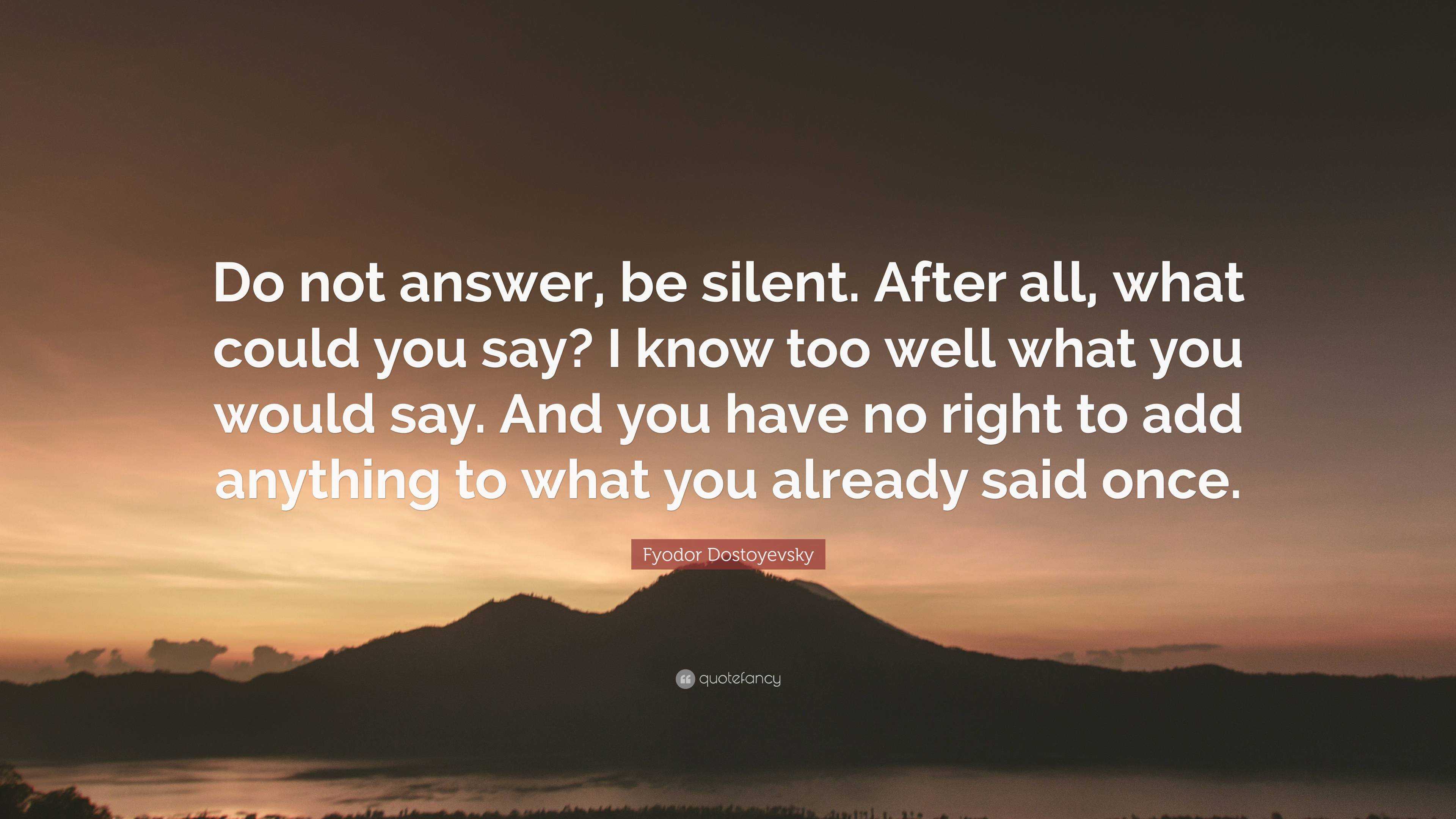 Fyodor Dostoyevsky Quote: “Do not answer, be silent. After all, what ...