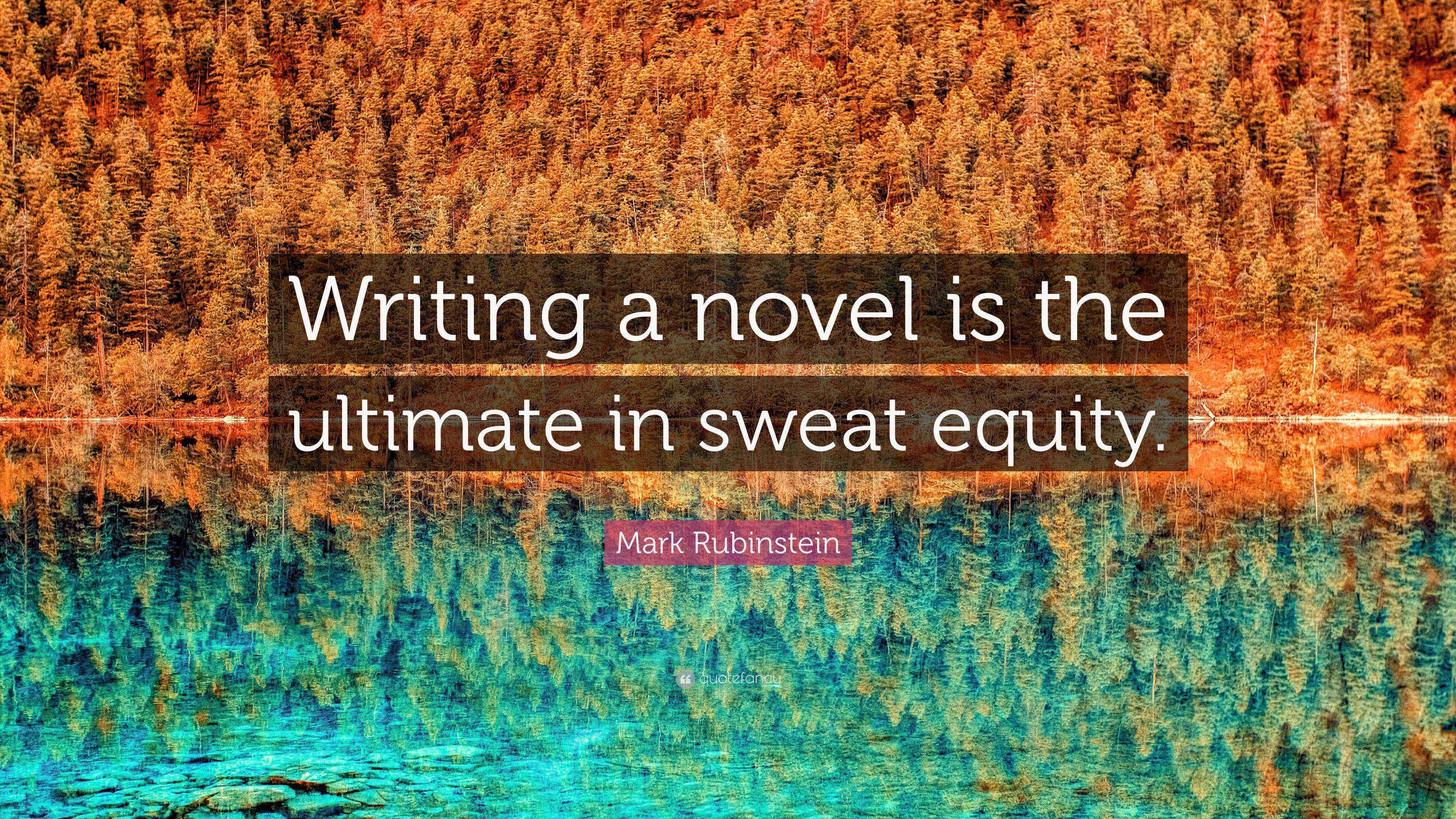 Mark Rubinstein Quote “Writing a novel is the ultimate in sweat equity.”