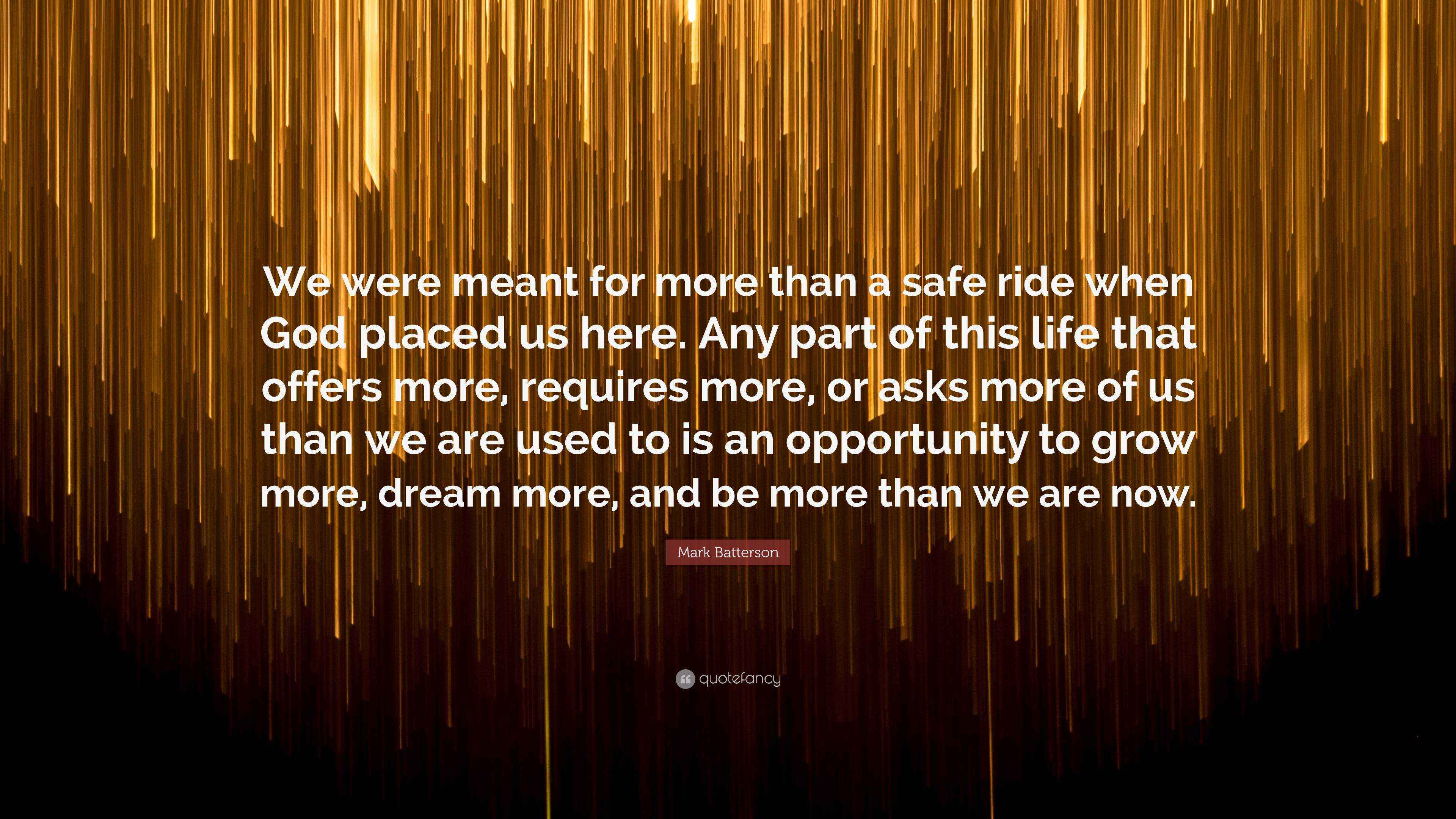 Mark Batterson Quote “We were meant for more than a safe ride when God