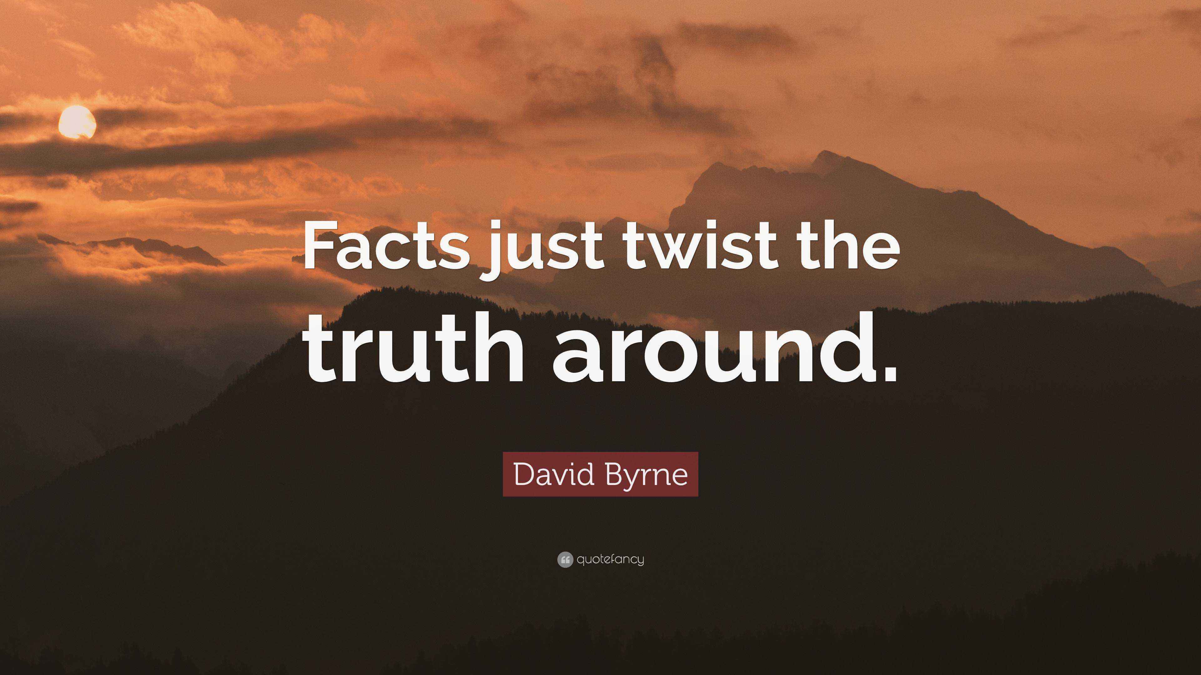 David Byrne Quote “Facts just twist the truth around.”