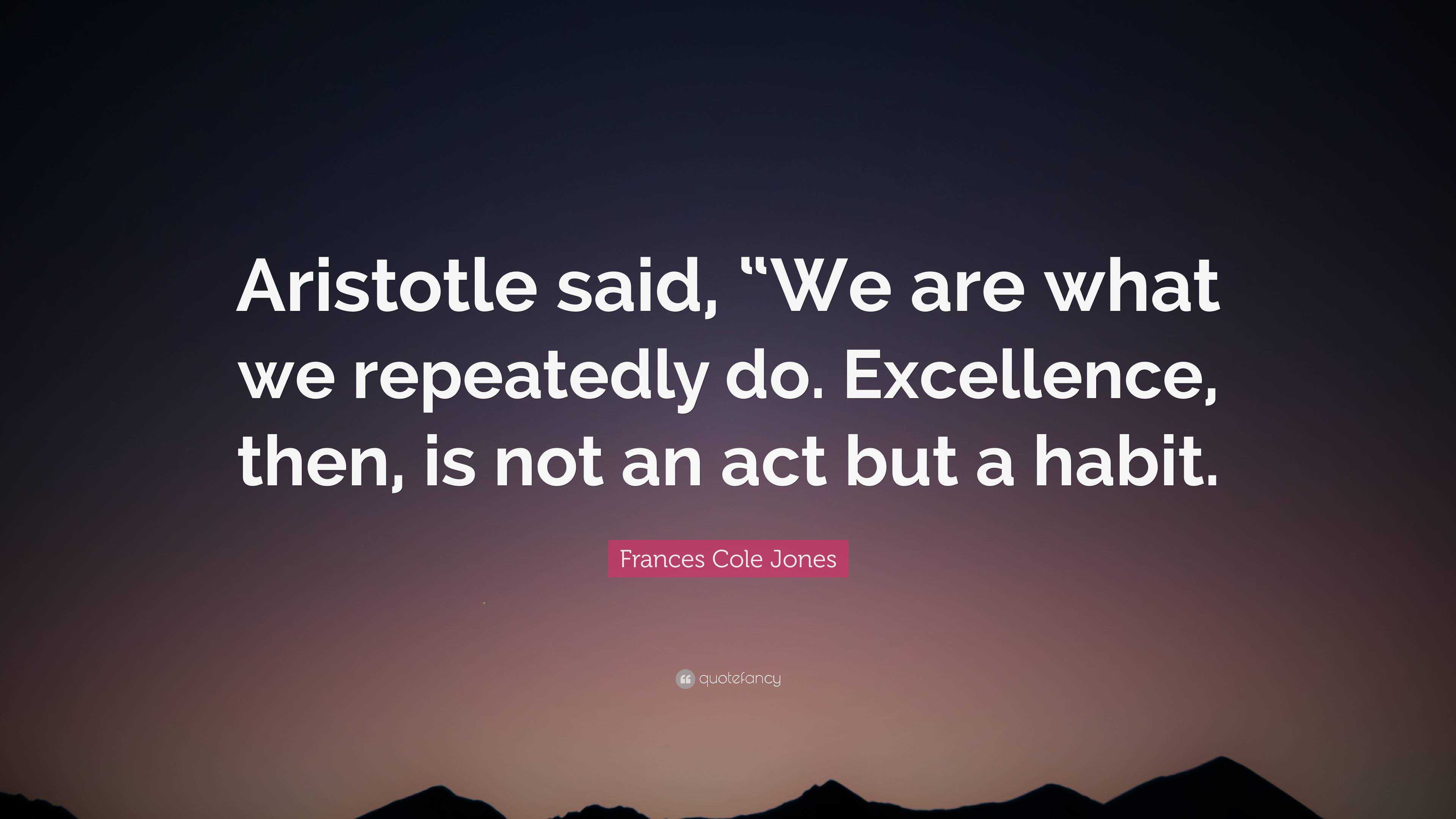 Frances Cole Jones Quote: “aristotle Said, “we Are What We Repeatedly 