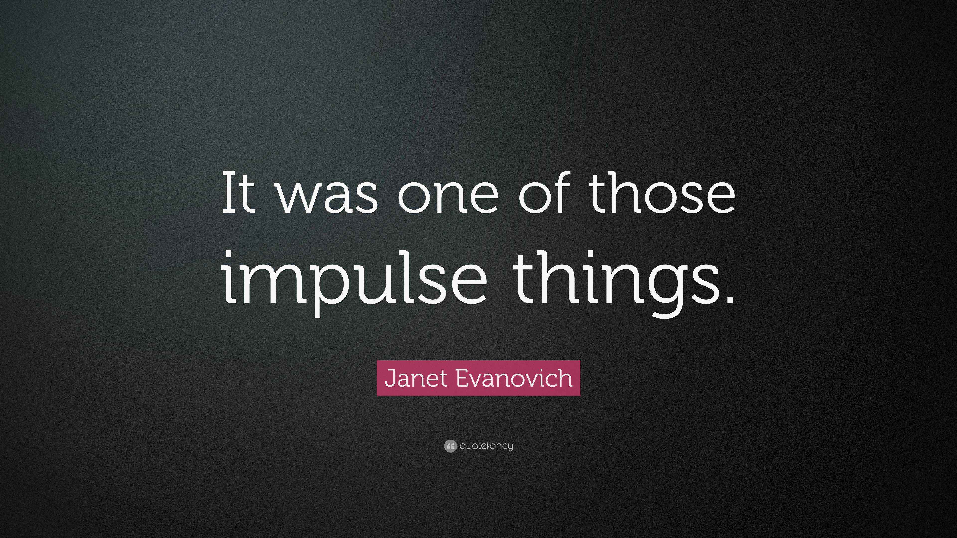 Janet Evanovich Quote: “It was one of those impulse things.”