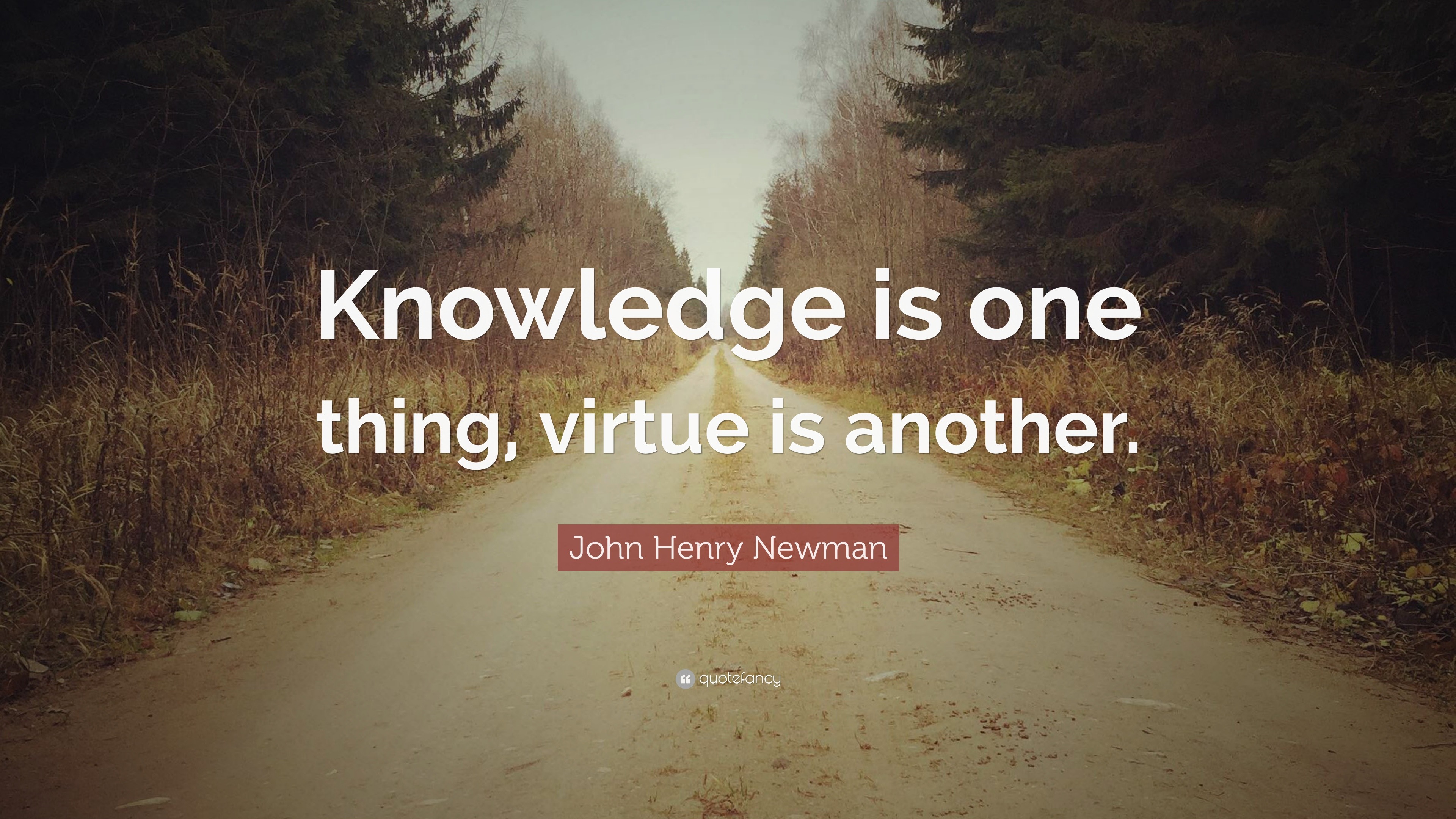 John Henry Newman Quote: “Knowledge is one thing, virtue is another.”