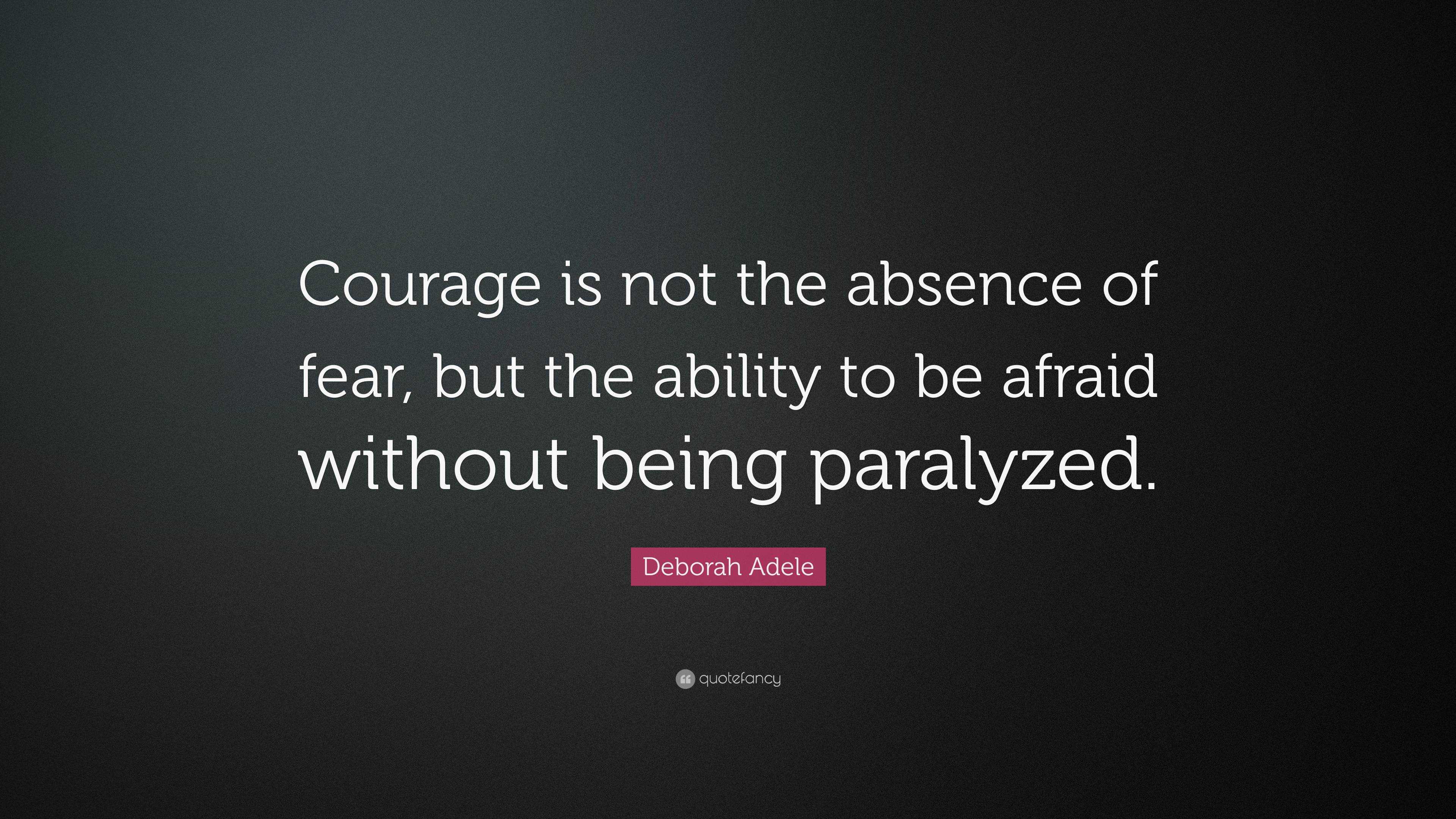 Deborah Adele Quote: “Courage is not the absence of fear, but the ...