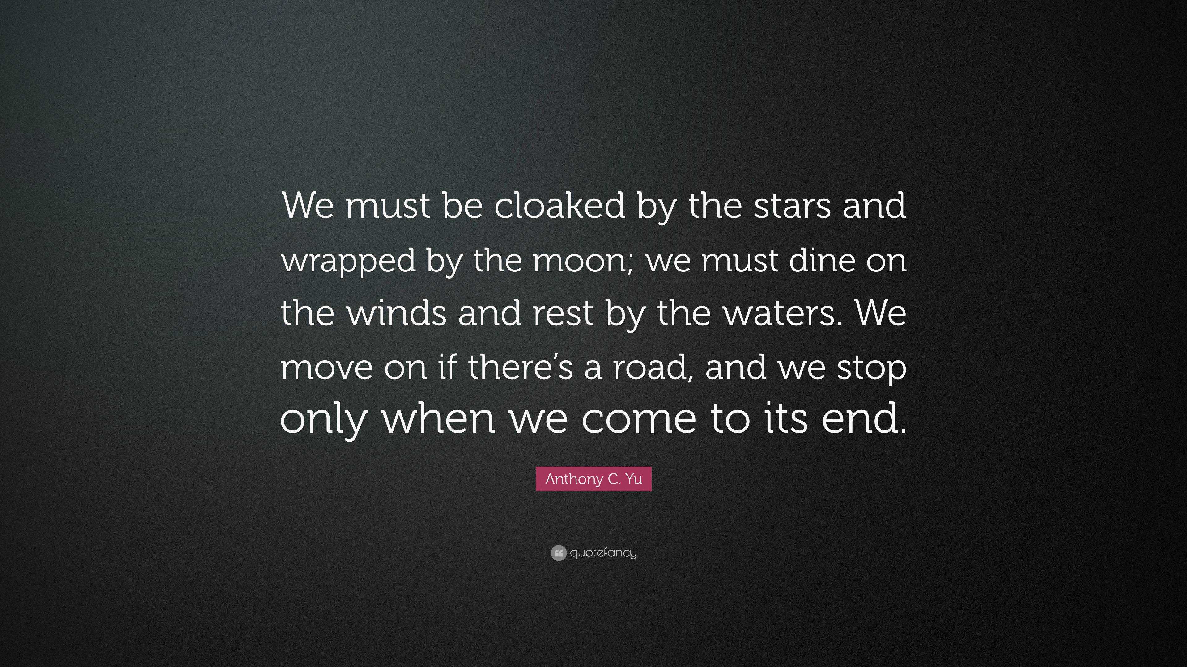 Anthony C. Yu Quote: “We must be cloaked by the stars and wrapped by ...