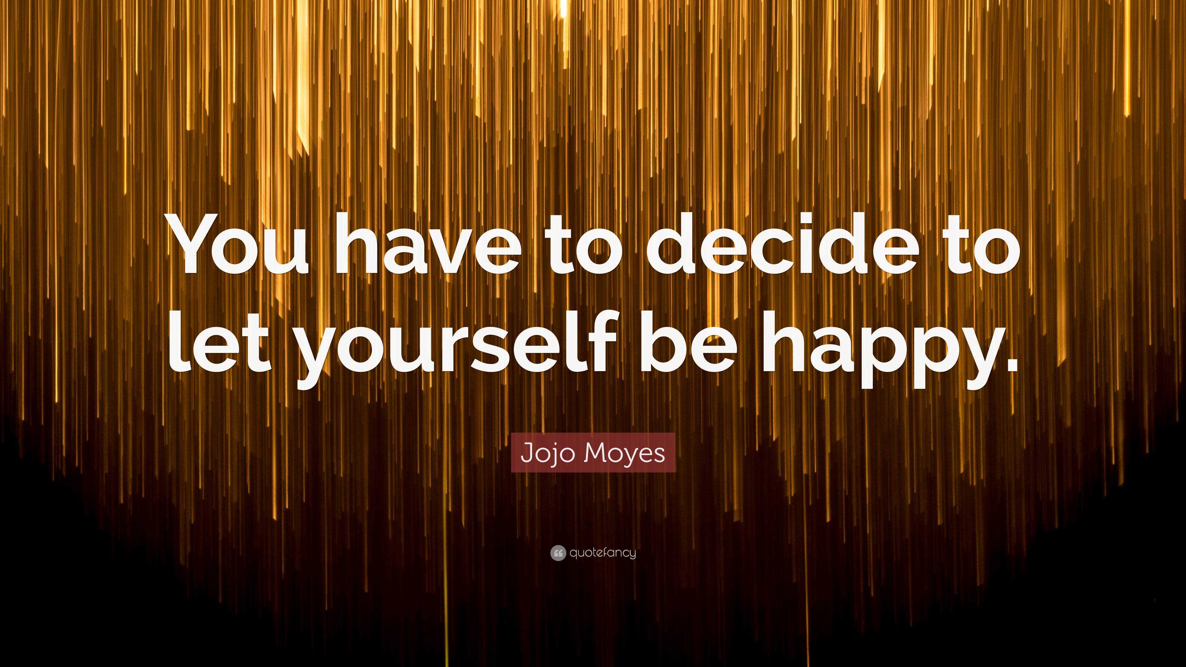 Jojo Moyes Quote: “You have to decide to let yourself be happy.”