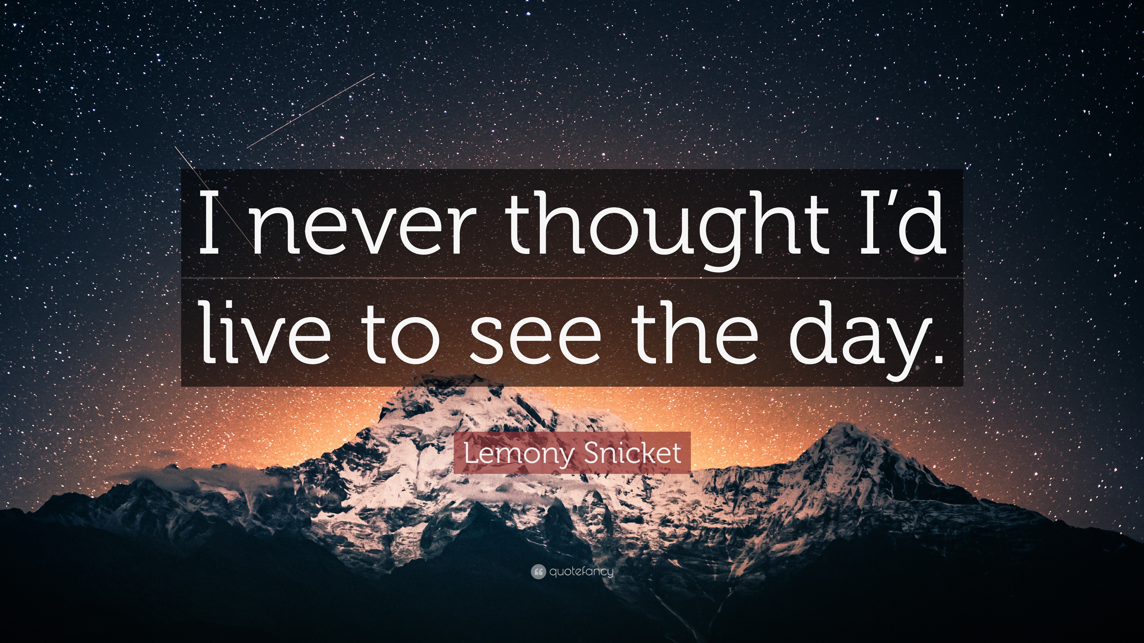 Lemony Snicket Quote “I never thought I’d live to see the day.”