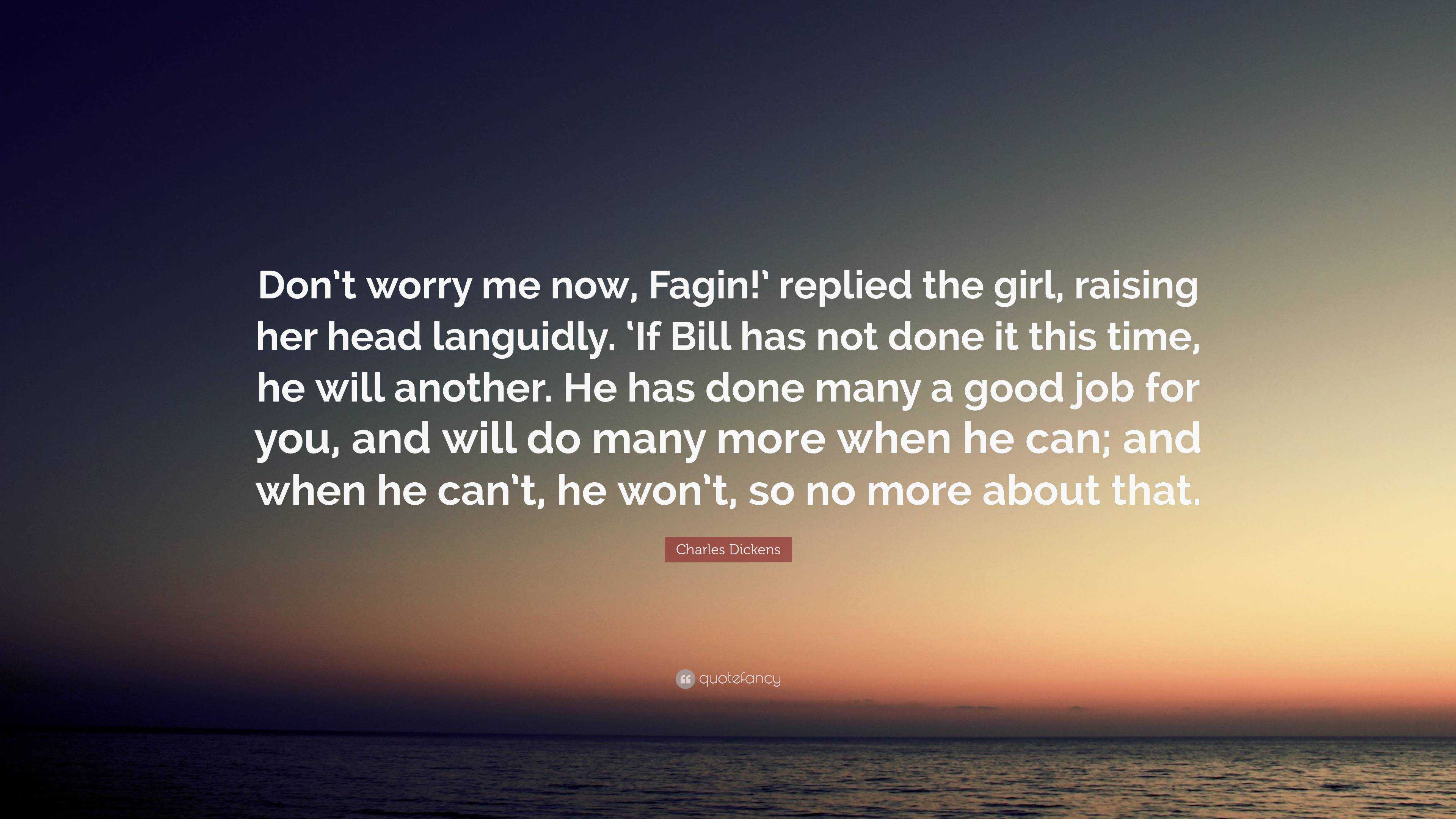 Charles Dickens Quote: “Don’t worry me now, Fagin!’ replied the girl ...