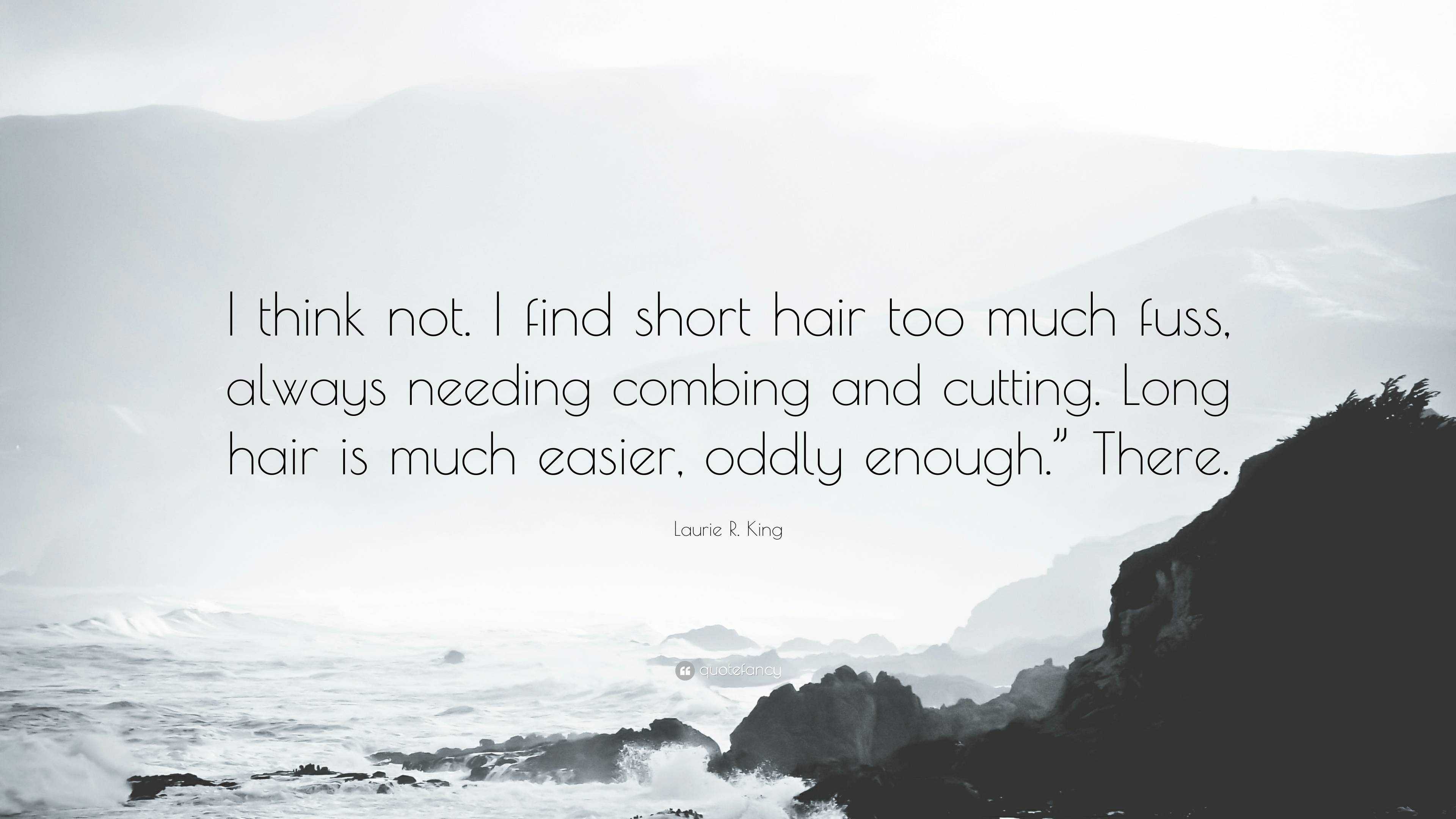 Laurie R. King Quote: “I think not. I find short hair too much fuss, always  needing combing and cutting. Long hair is much easier, oddly enough...”