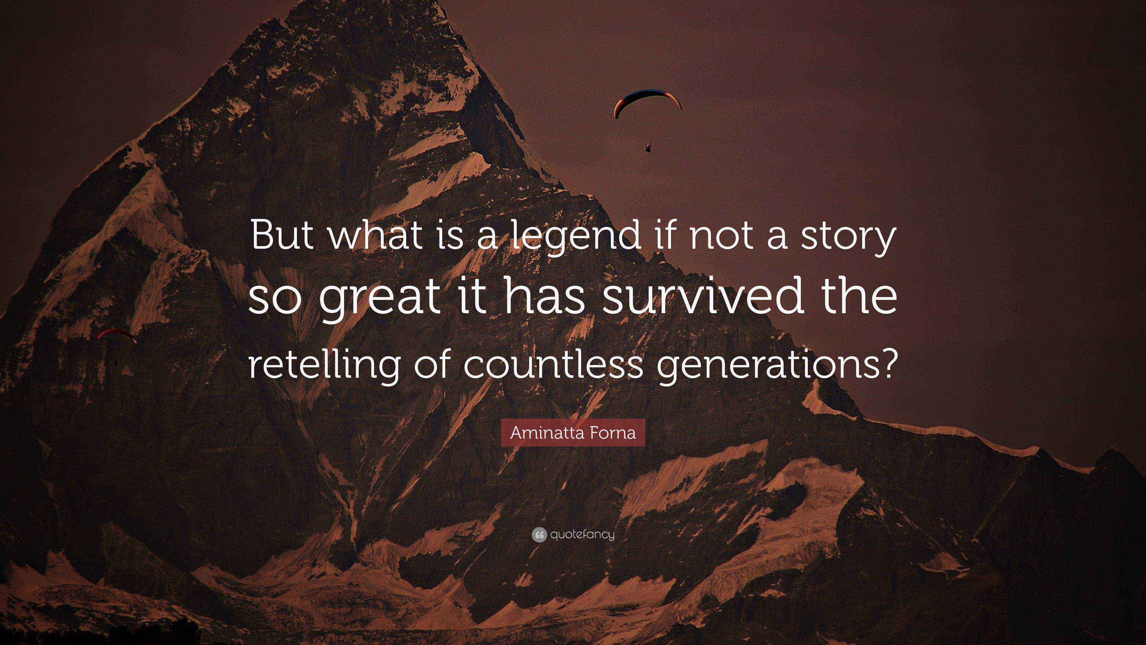 Aminatta Forna Quote: “But what is a legend if not a story so great it ...