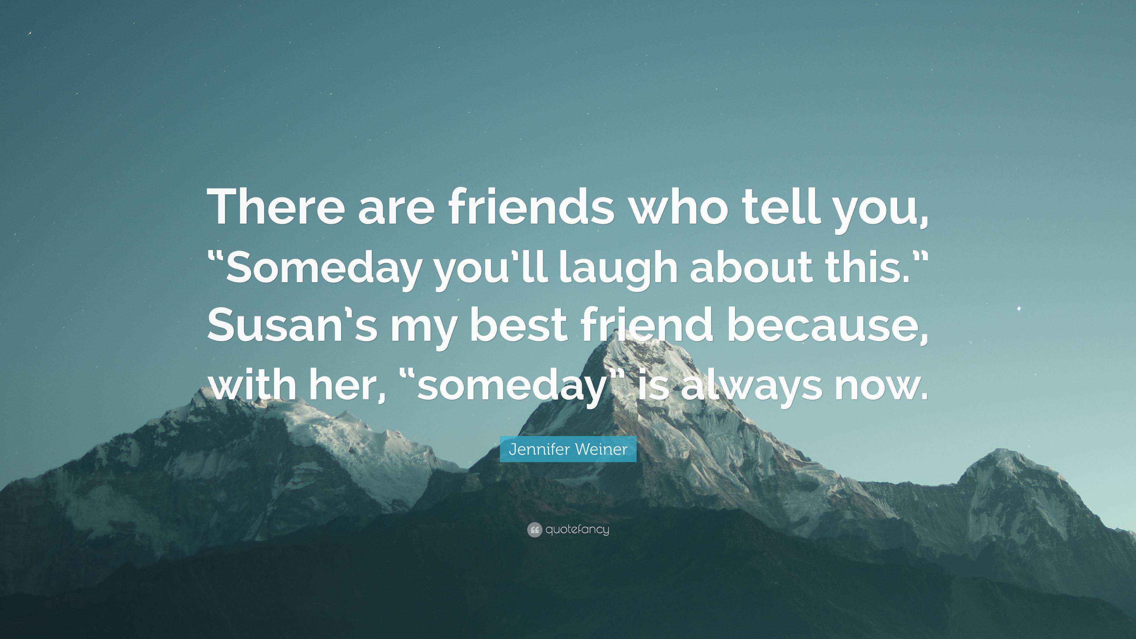 Jennifer Weiner Quote “There are friends who tell you, “Someday you’ll