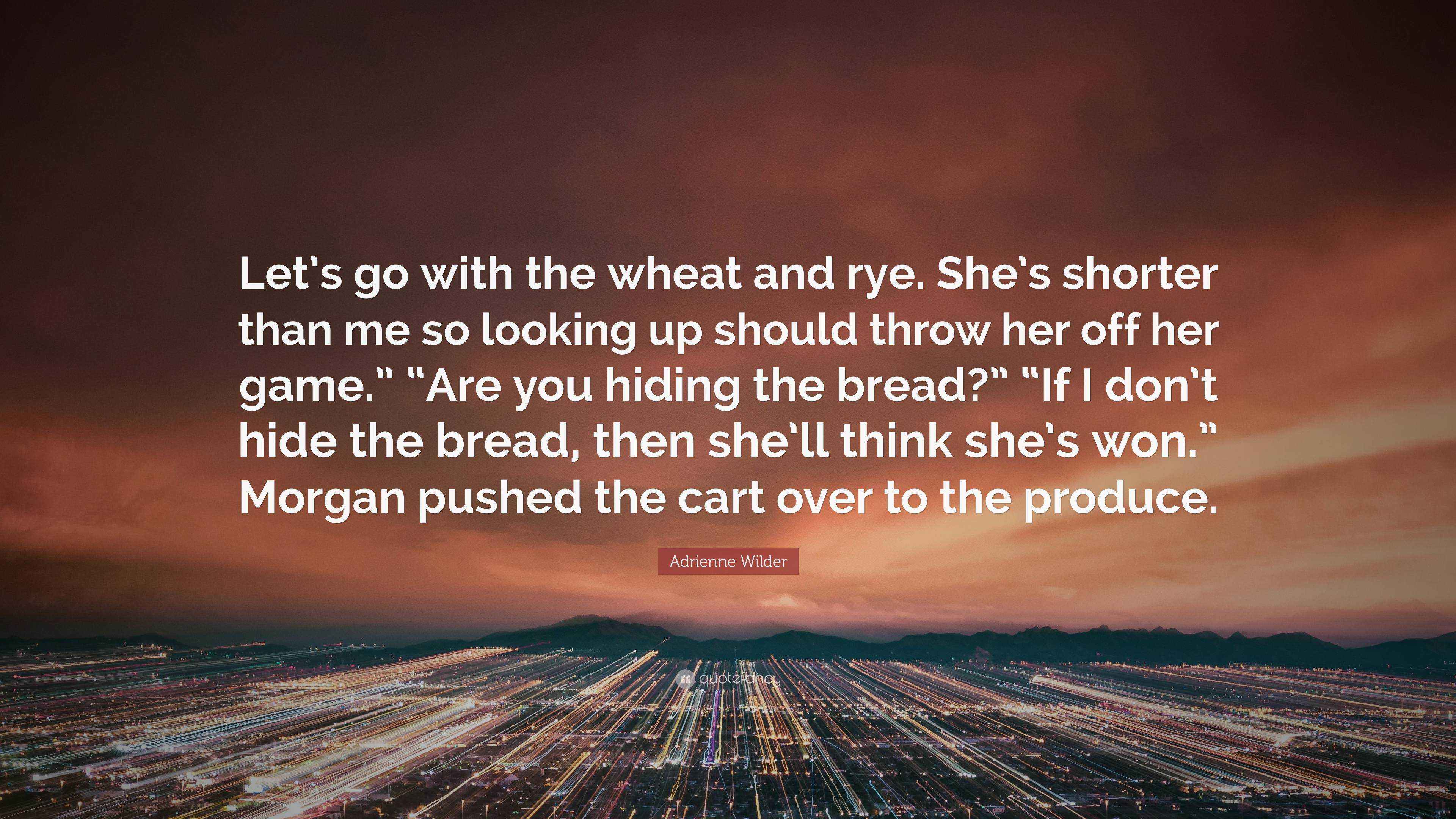 Adrienne Wilder Quote: “Let's go with the wheat and rye. She's shorter than  me so looking up should throw her off her game.” “Are you hiding the...”