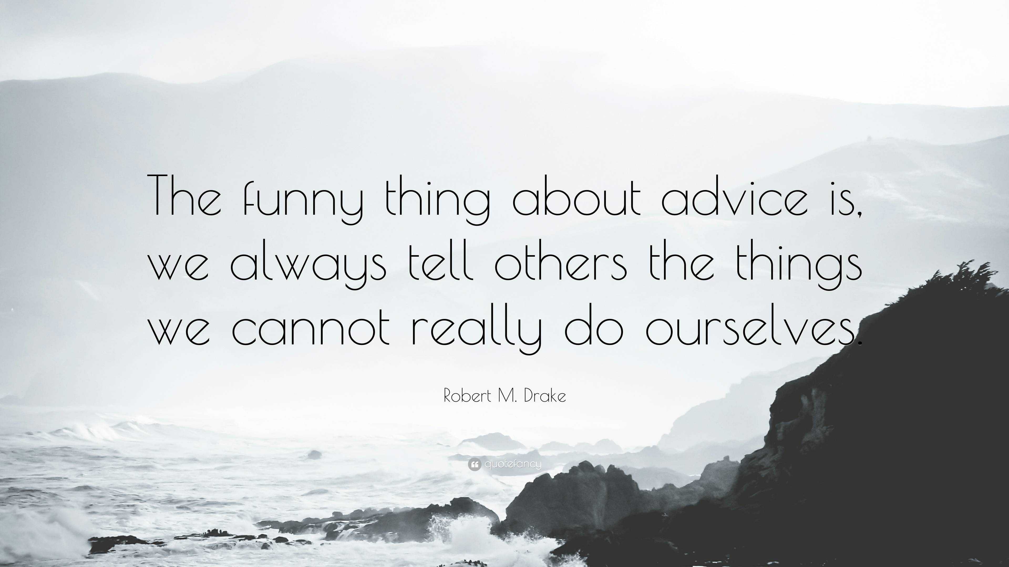 Robert M. Drake Quote: “The funny thing about advice is, we always tell  others the things