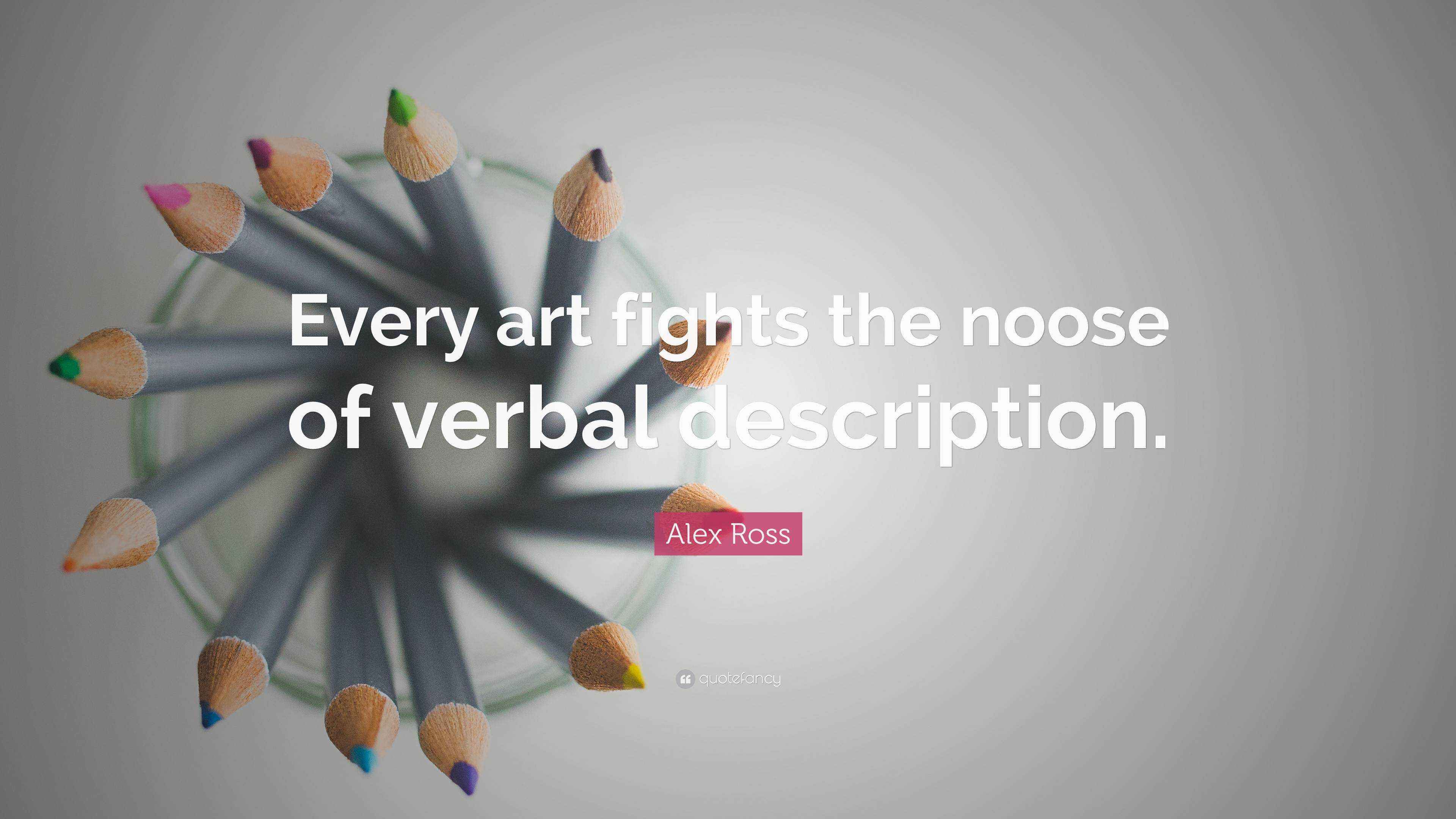 Alex Ross Quote “Every art fights the noose of verbal description.”