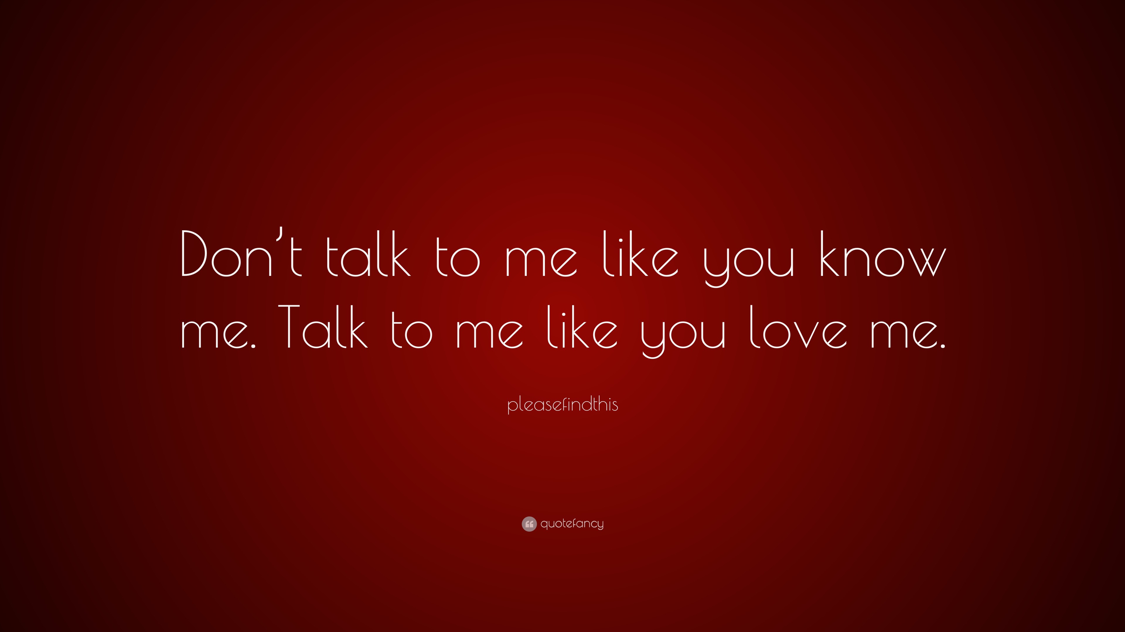Talk to me like someone you love