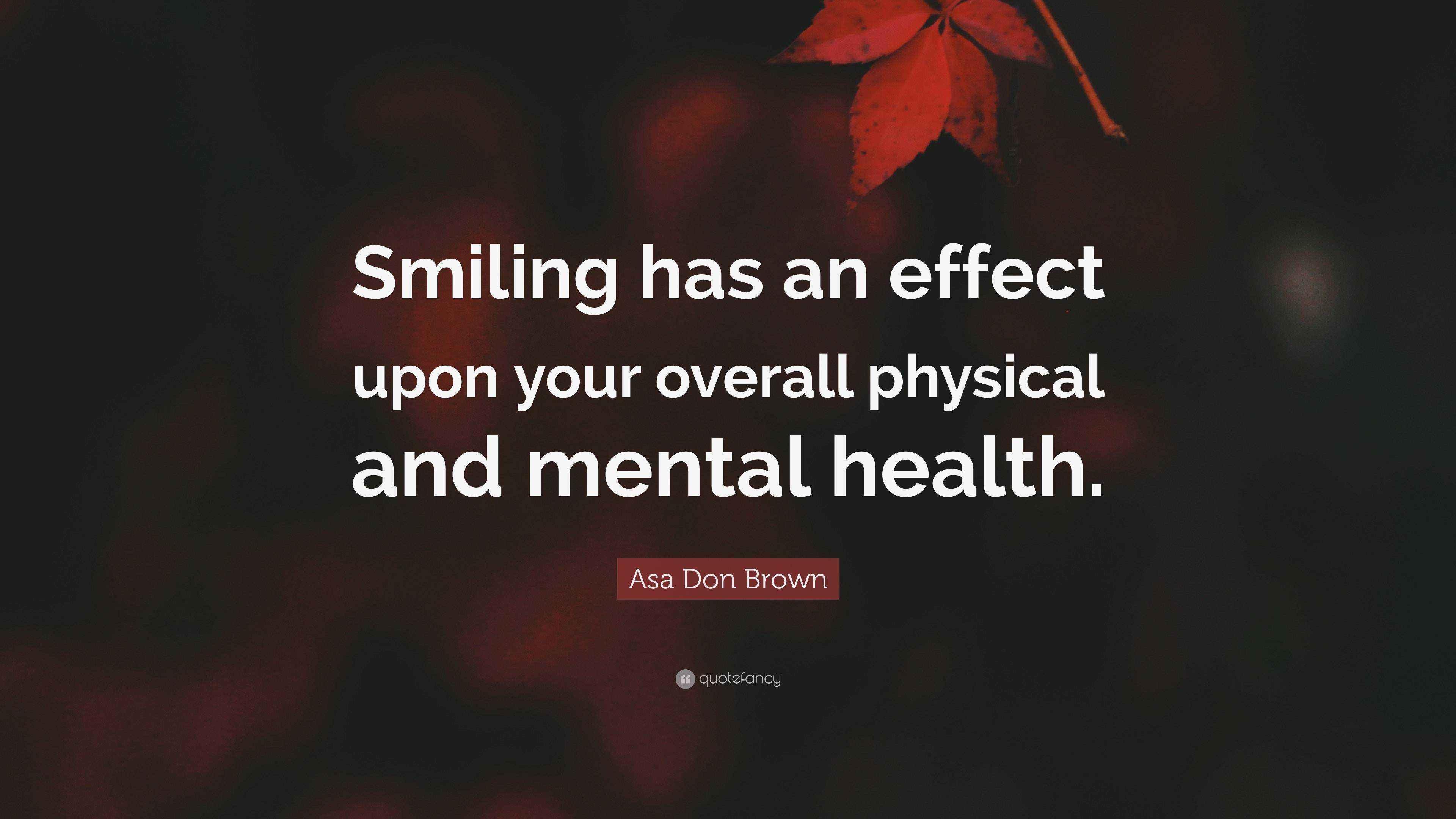 Asa Don Brown Quote: “Smiling has an effect upon your overall physical ...