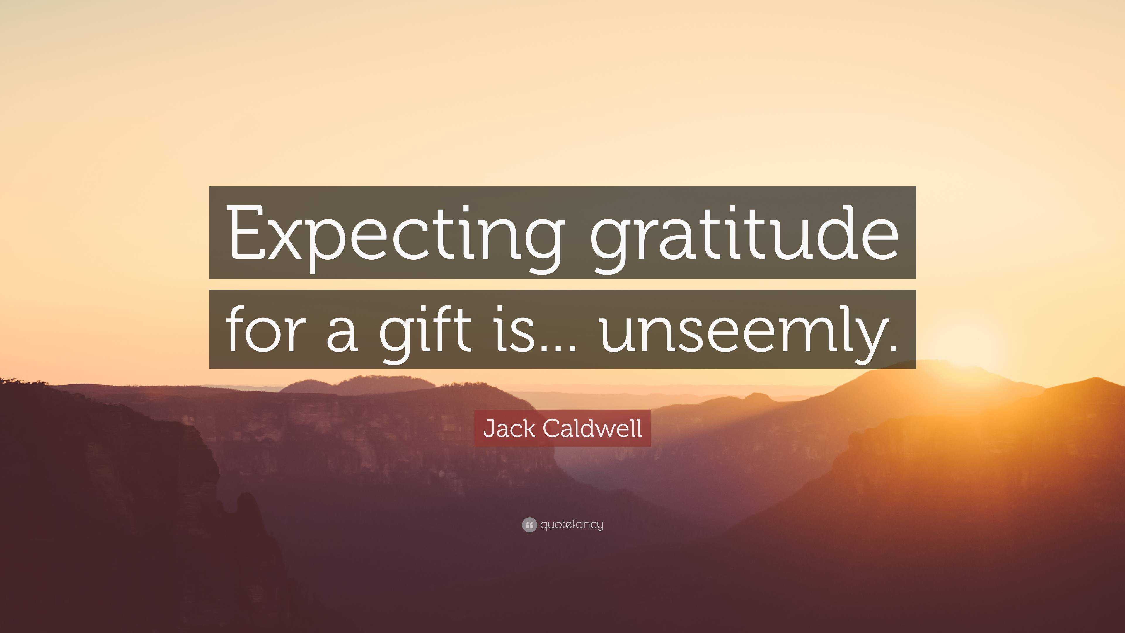 Jack Caldwell Quote: “Expecting gratitude for a gift is... unseemly.”