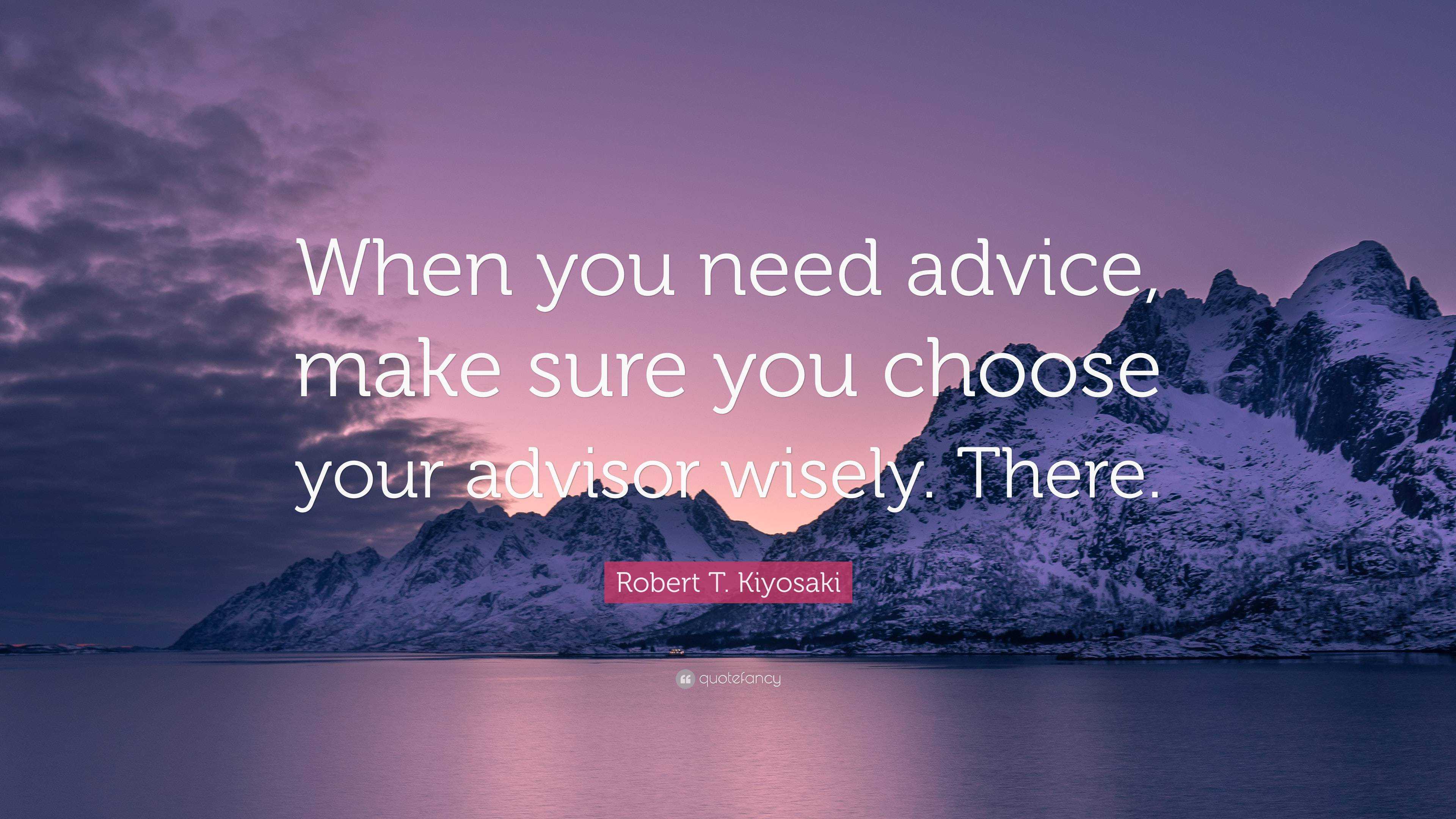 Robert T Kiyosaki Quote “when You Need Advice Make Sure You Choose