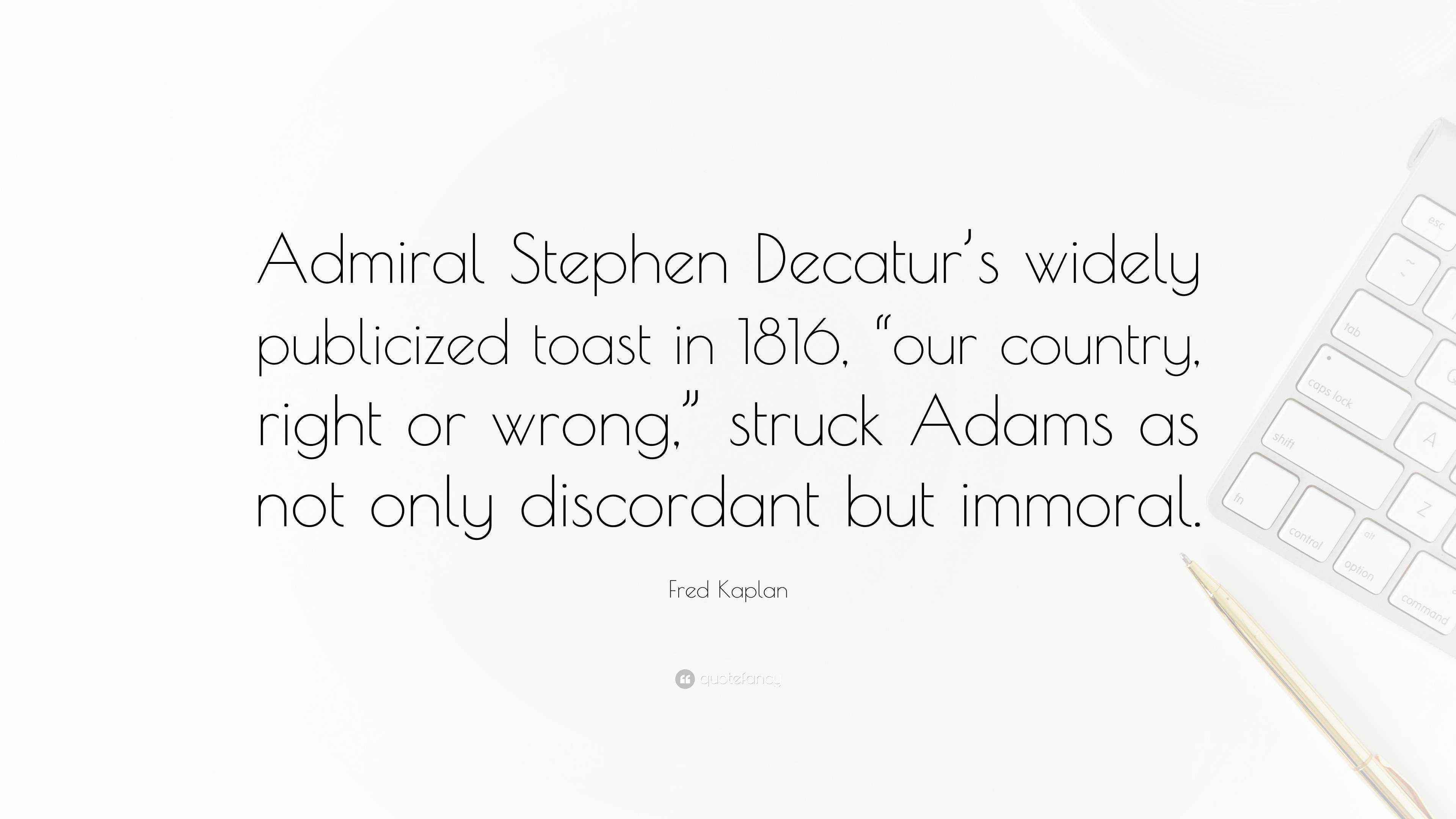 Fred Kaplan Quote: “Admiral Stephen Decatur’s widely publicized toast ...