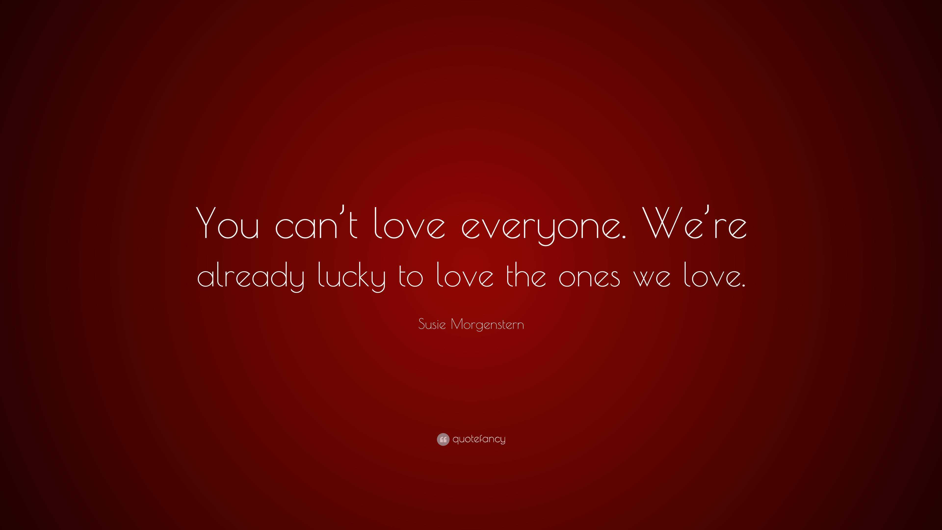 Susie Morgenstern Quote: “You can’t love everyone. We’re already lucky ...