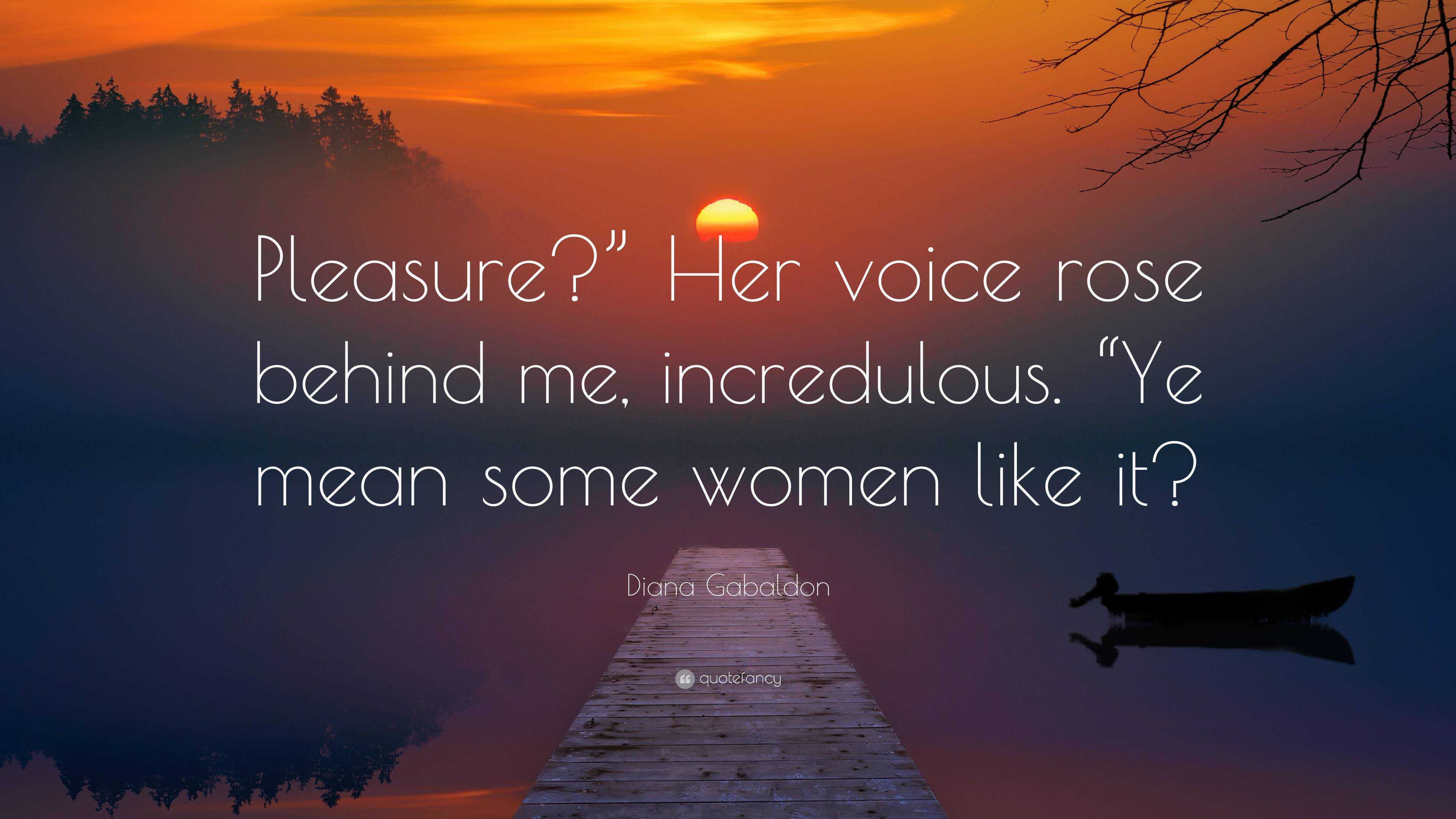 Diana Gabaldon Quote: “Pleasure?” Her voice rose behind me, incredulous ...