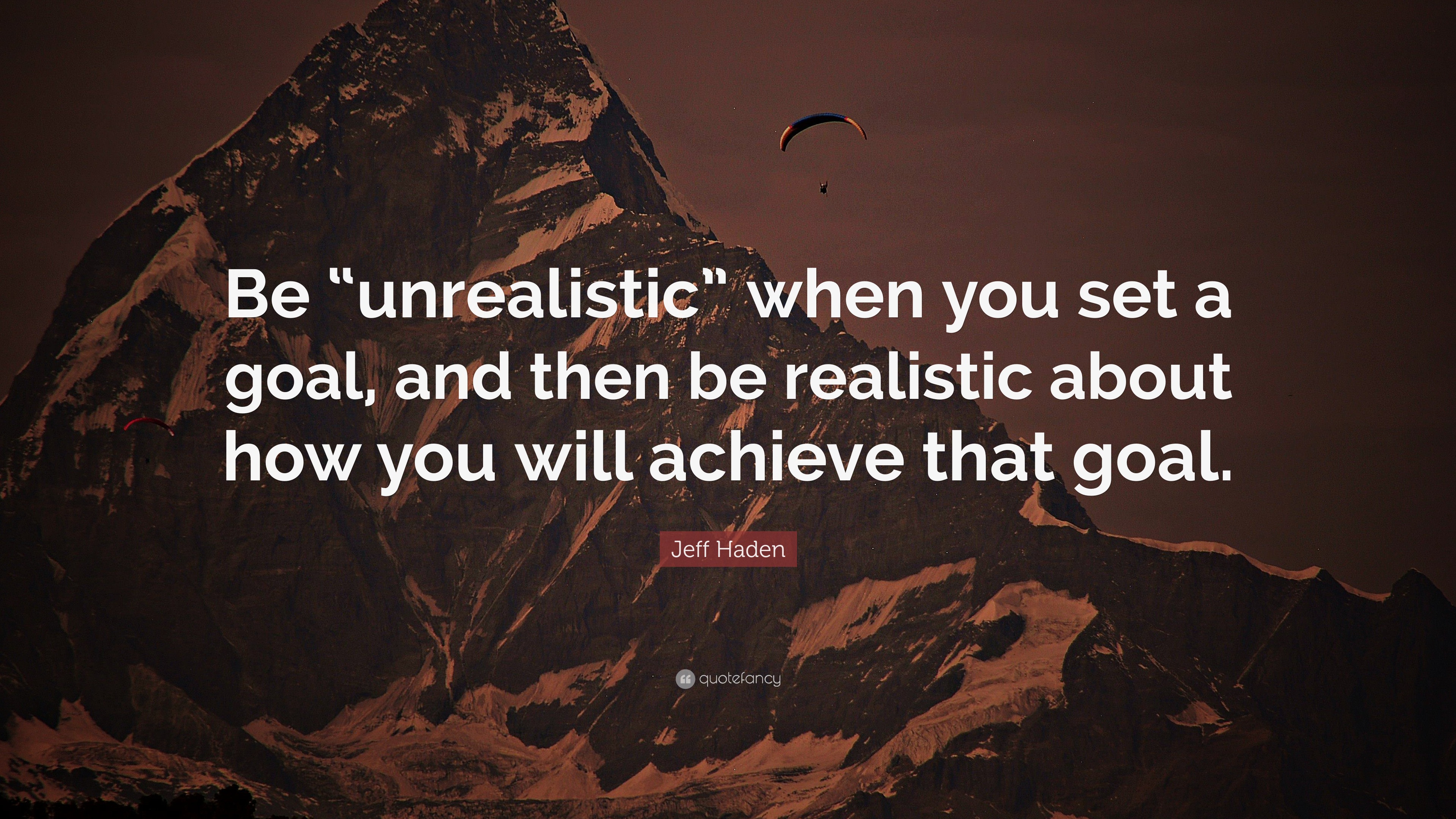 Jeff Haden Quote: “be “unrealistic” When You Set A Goal, And Then Be 