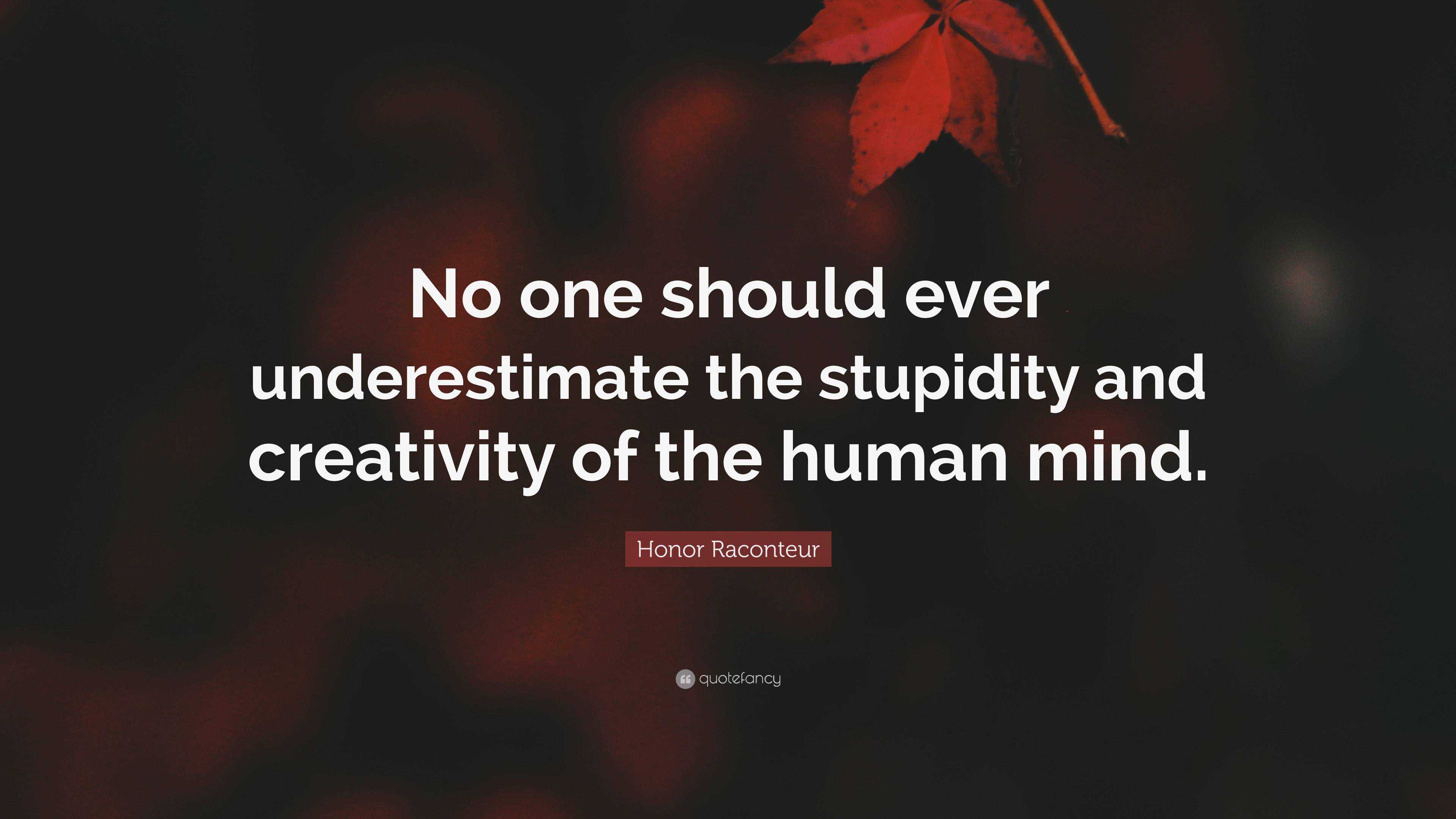 Honor Raconteur Quote: “No one should ever underestimate the stupidity and  creativity of the human mind.”, image size:3840x2160