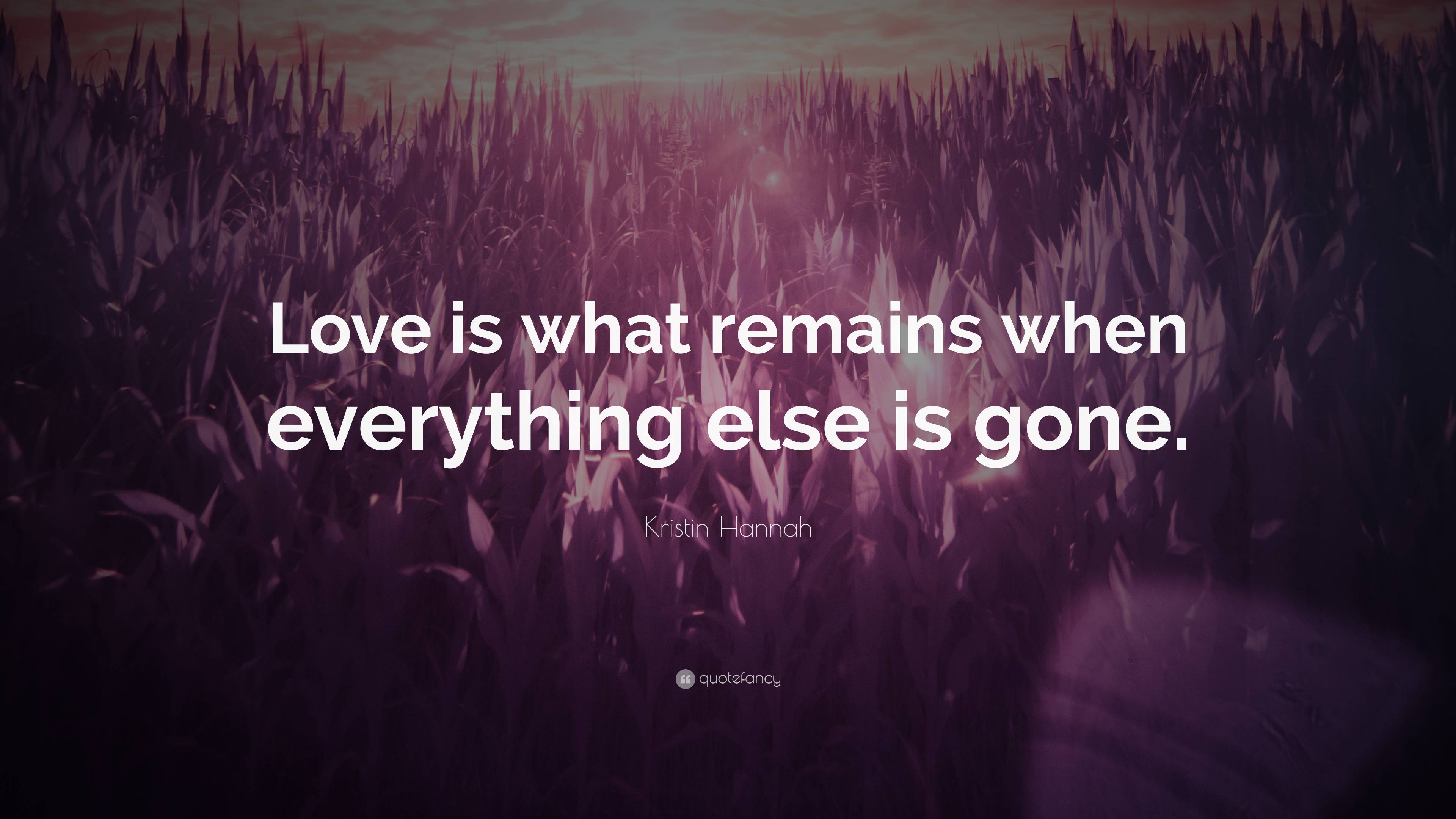 Kristin Hannah Quote: “Love is what remains when everything else is gone.”