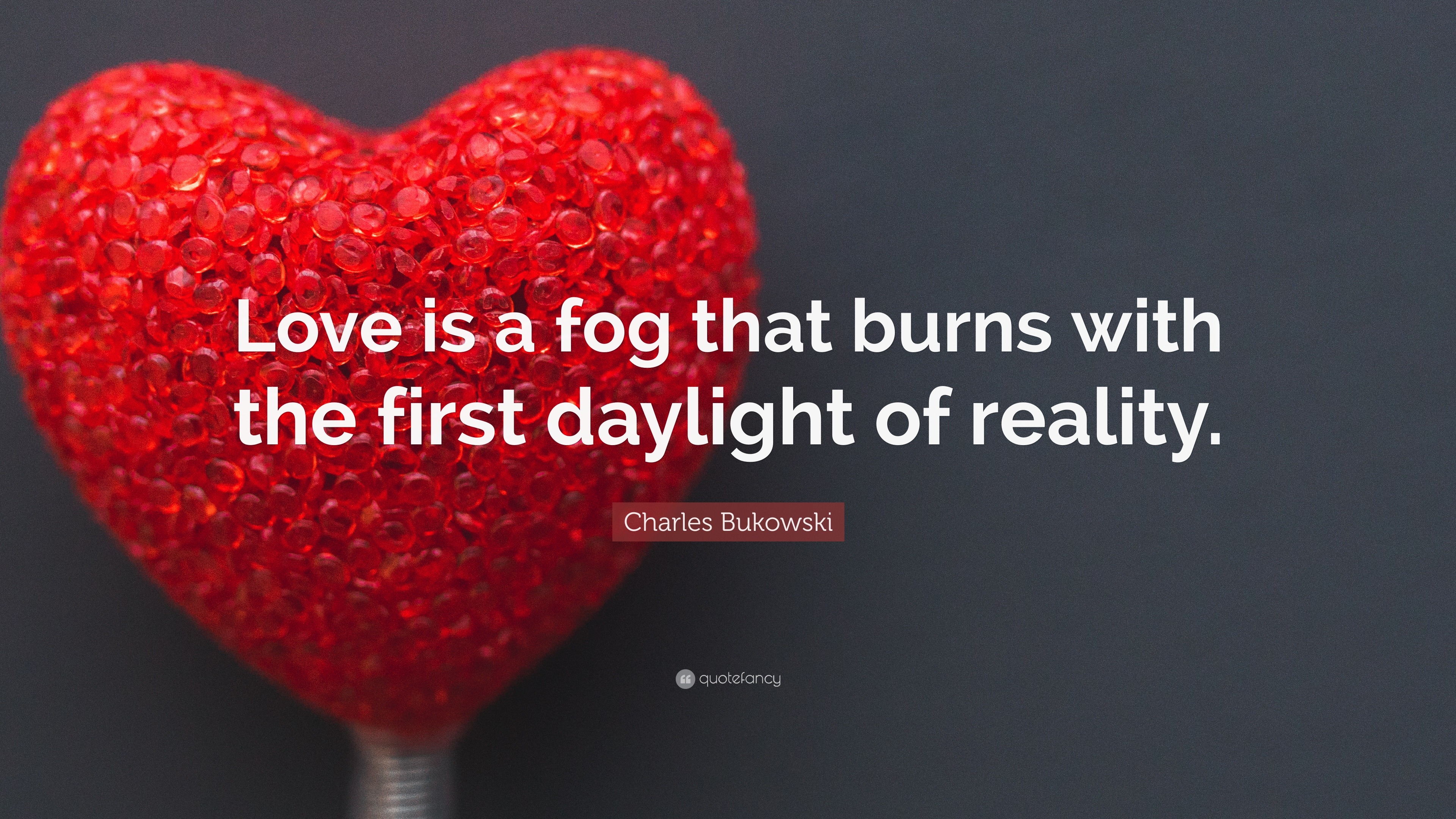 Charles Bukowski Quote: “Love is a fog that burns with the first ...