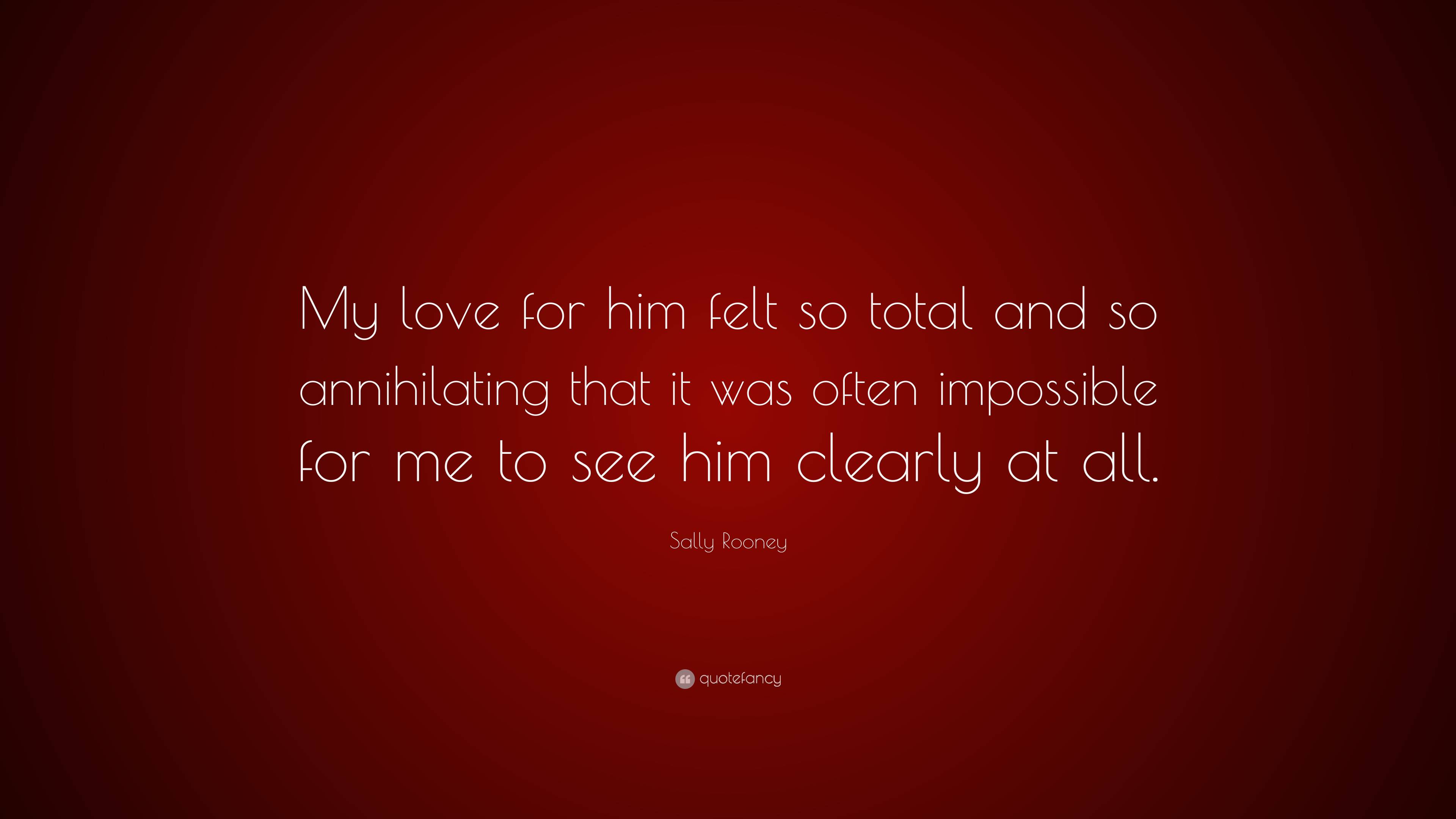 Sally Rooney Quote: “My love for him felt so total and so annihilating ...