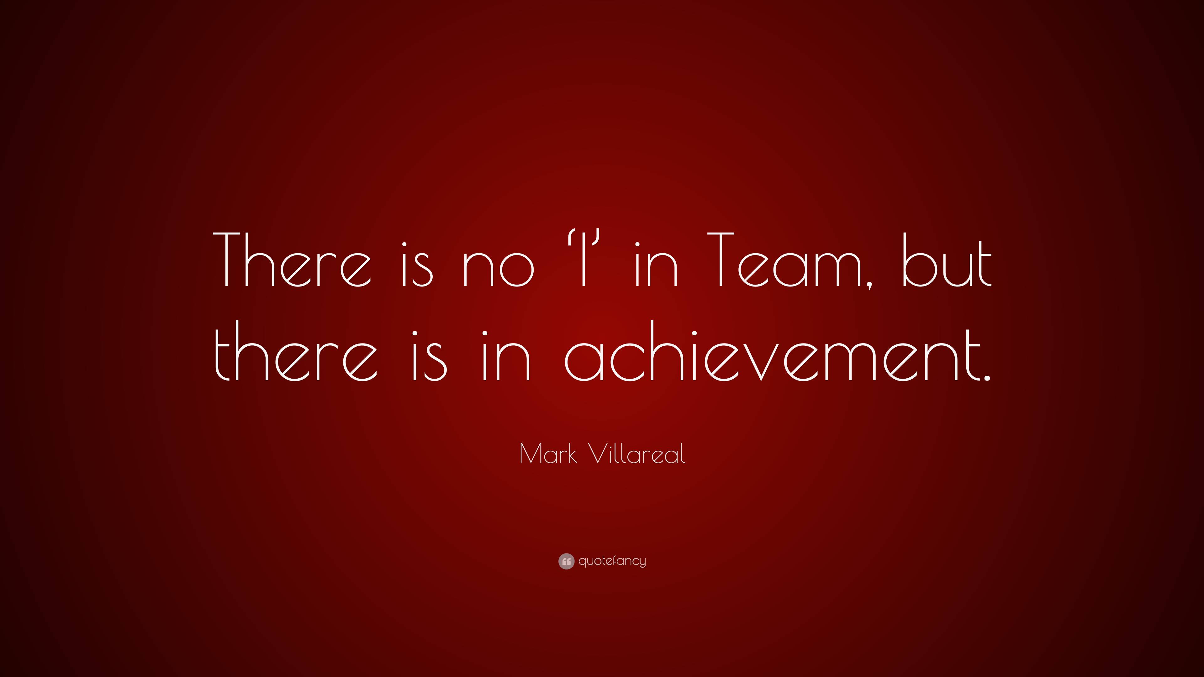 Mark Villareal Quote: “There is no ‘I’ in Team, but there is in ...