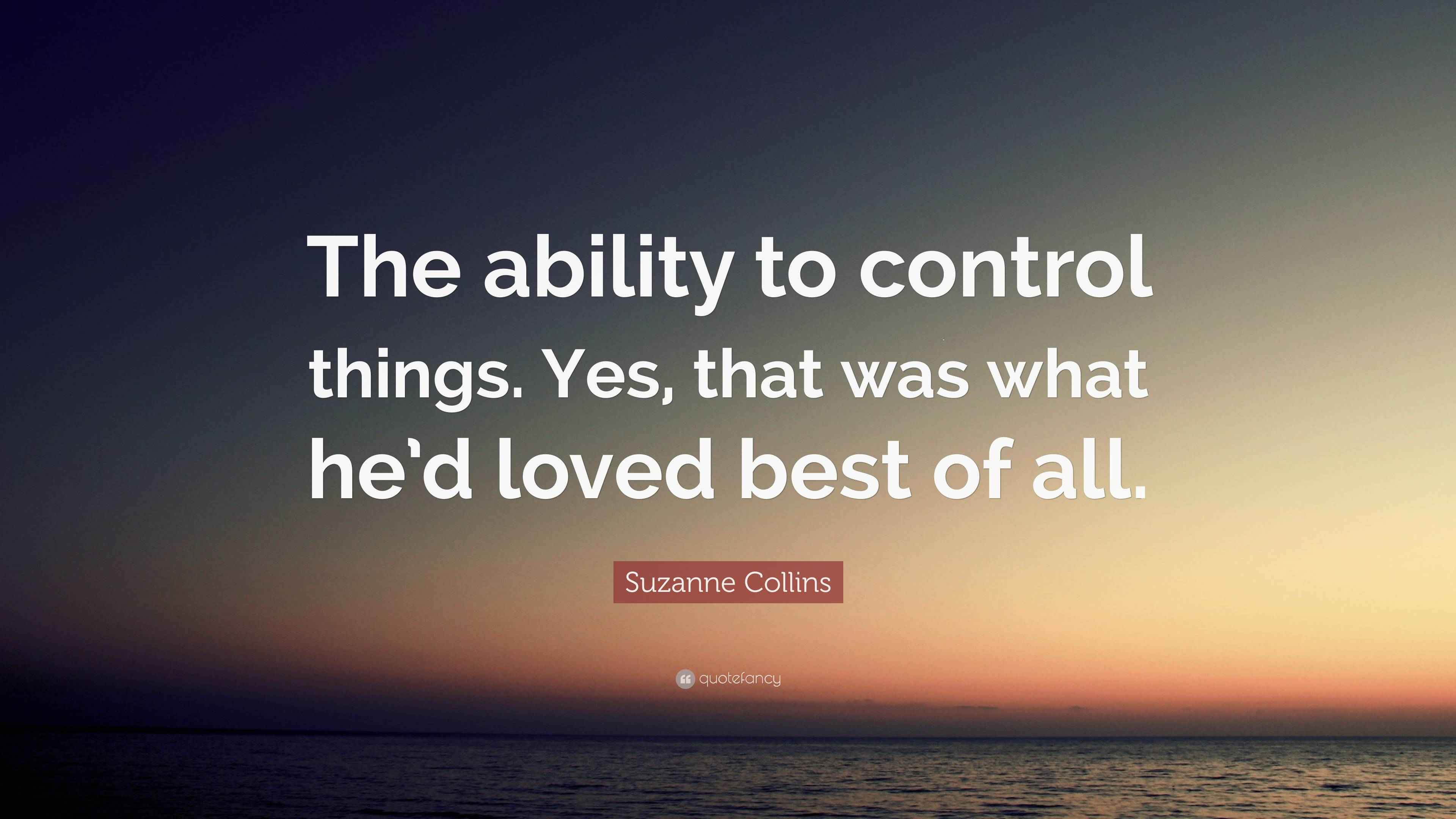 Suzanne Collins Quote “The ability to control things. Yes, that was what he’d loved best of all.”