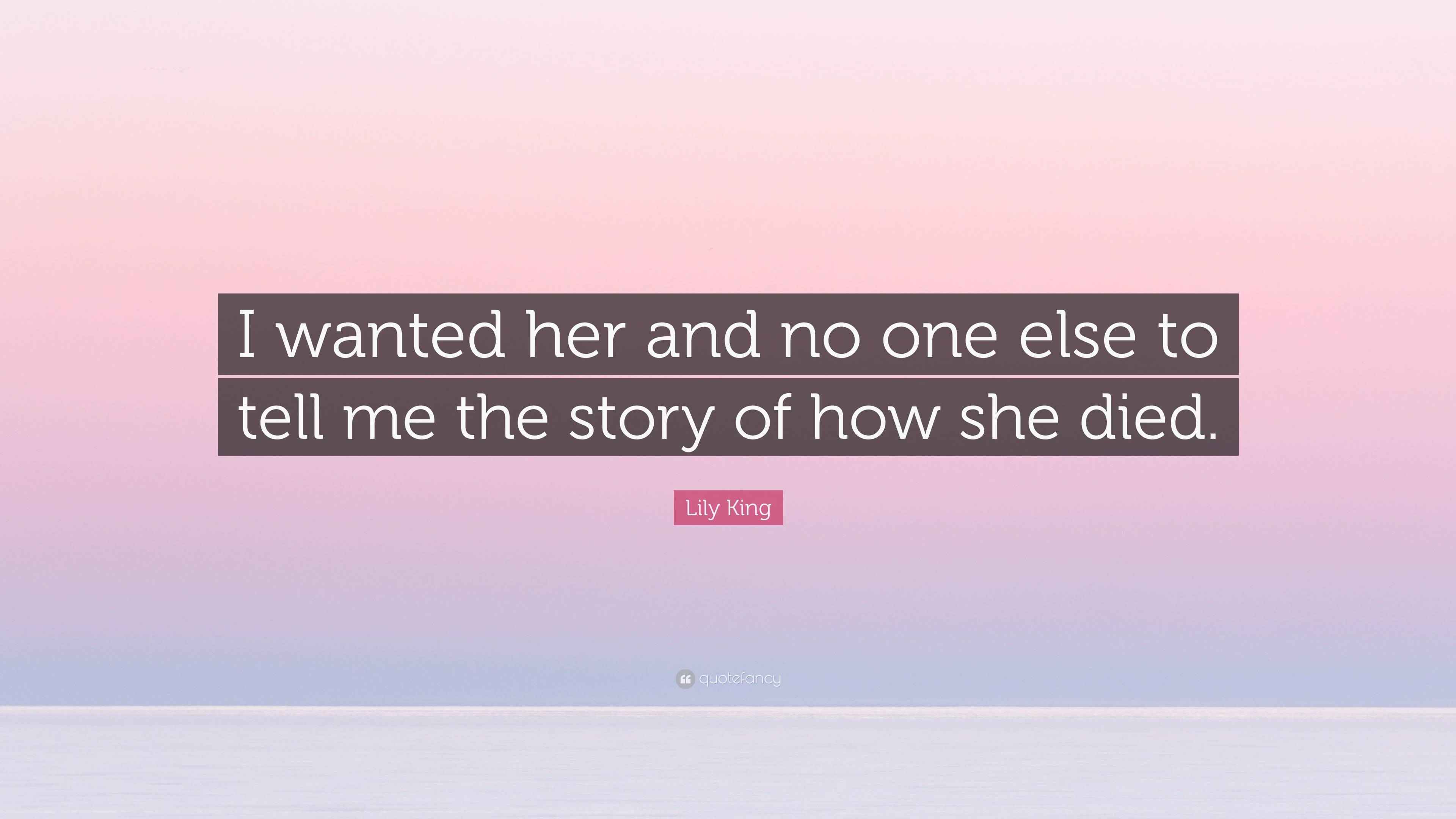 Lily King Quote “I wanted her and no one else to tell me the story of how she died.”