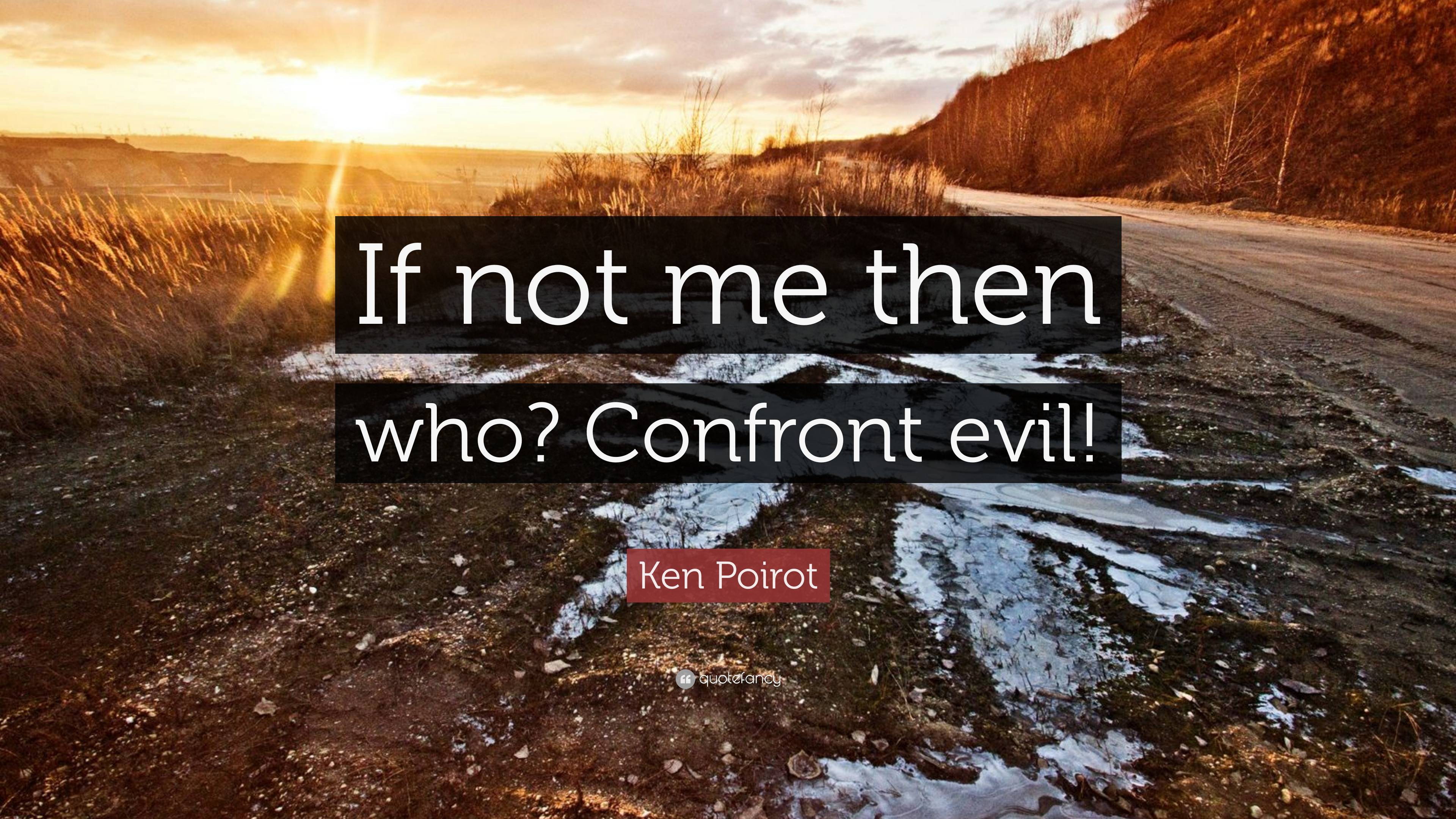 Ken Poirot Quote “If not me then who? Confront evil!”