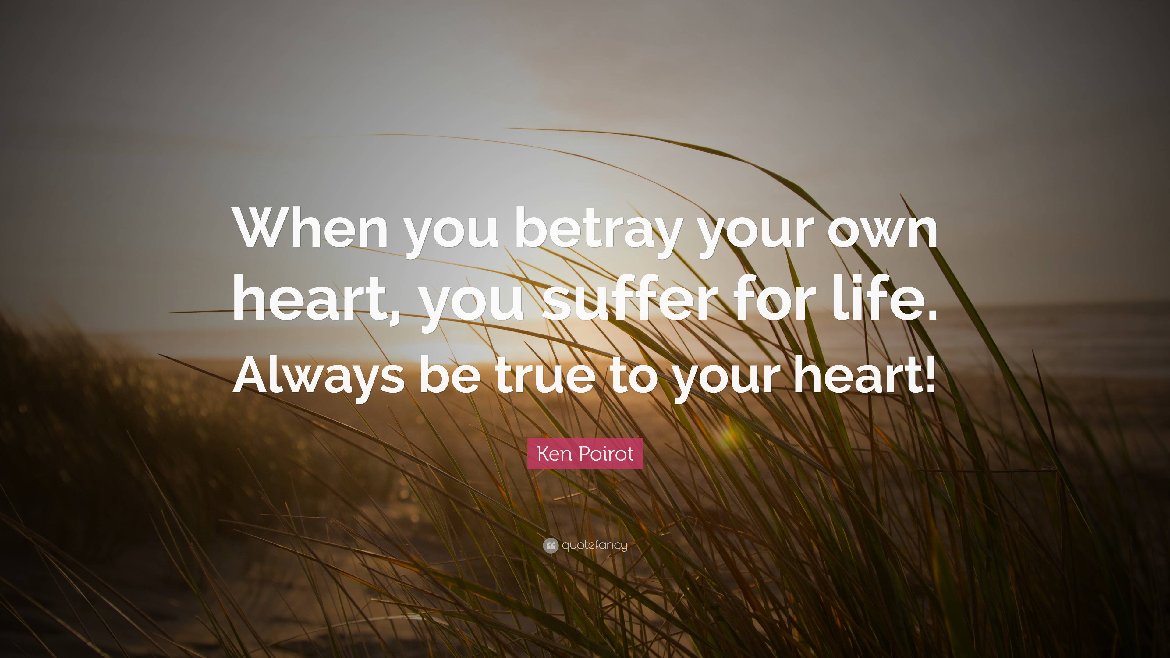 Ken Poirot Quote: “When you betray your own heart, you suffer for life ...