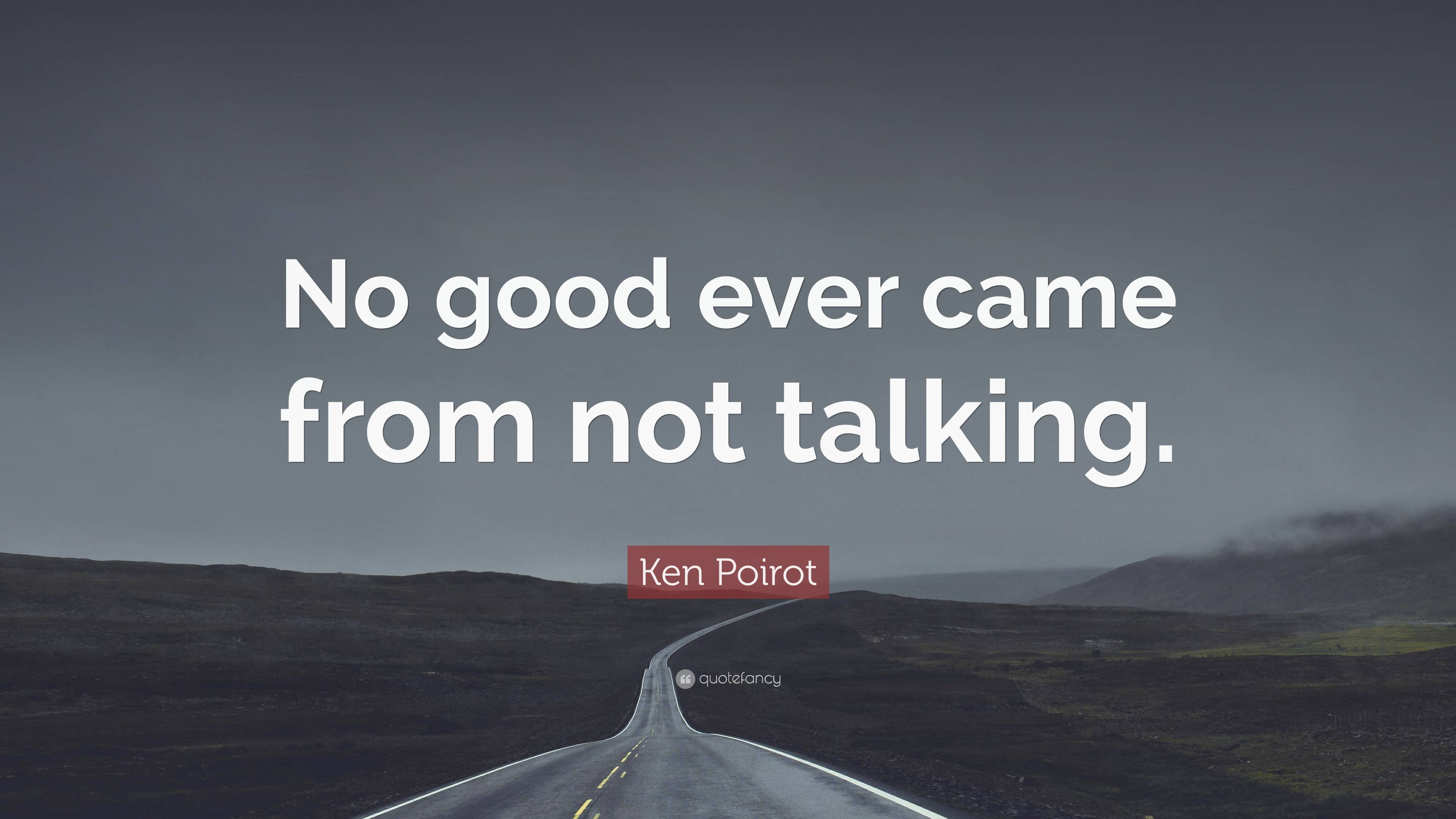 Ken Poirot Quote: “No good ever came from not talking.”